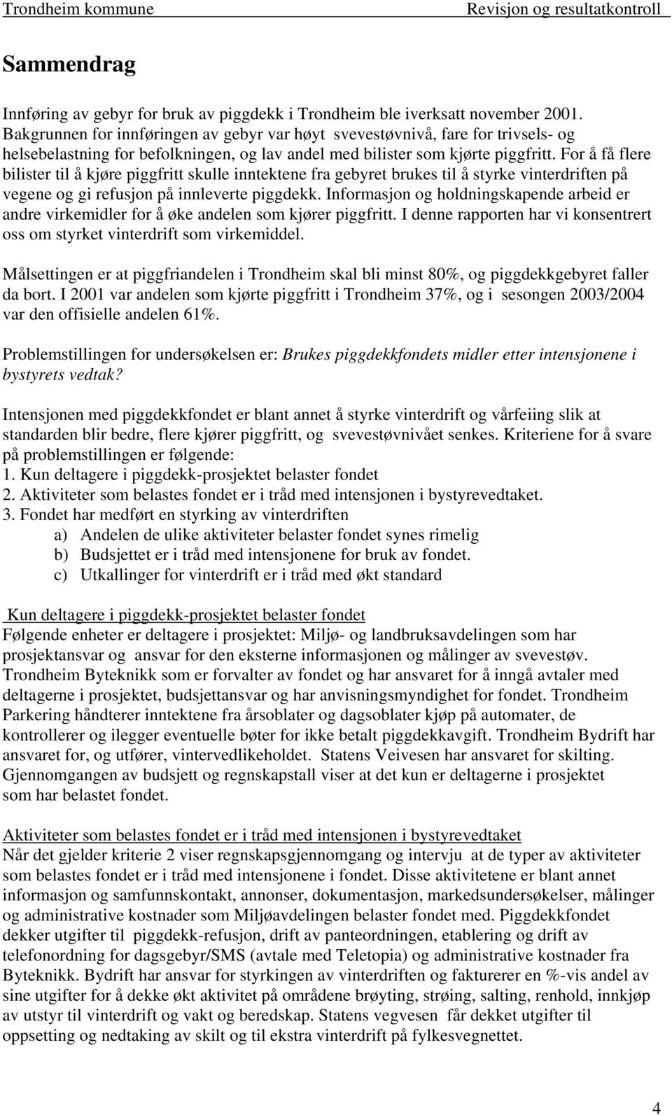 For å få flere bilister til å kjøre piggfritt skulle inntektene fra gebyret brukes til å styrke vinterdriften på vegene og gi refusjon på innleverte piggdekk.