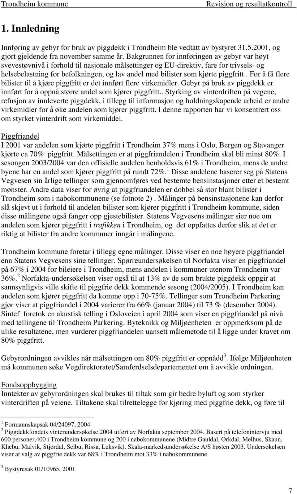 kjørte piggfritt. For å få flere bilister til å kjøre piggfritt er det innført flere virkemidler. Gebyr på bruk av piggdekk er innført for å oppnå større andel som kjører piggfritt.