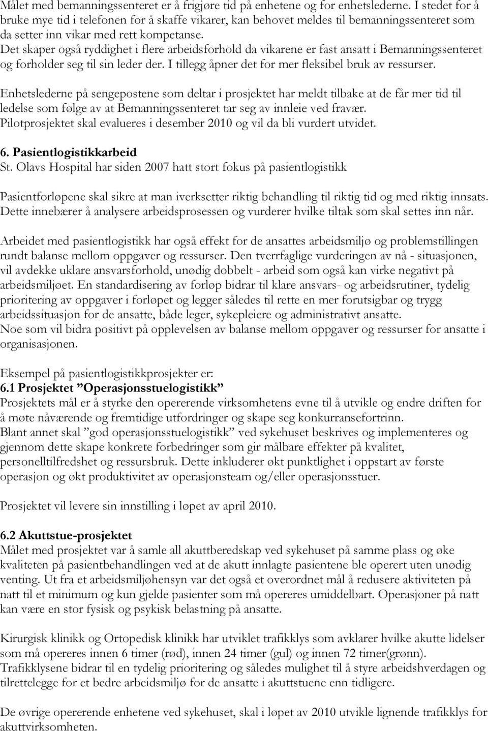 Det skaper også ryddighet i flere arbeidsforhold da vikarene er fast ansatt i Bemanningssenteret og forholder seg til sin leder der. I tillegg åpner det for mer fleksibel bruk av ressurser.