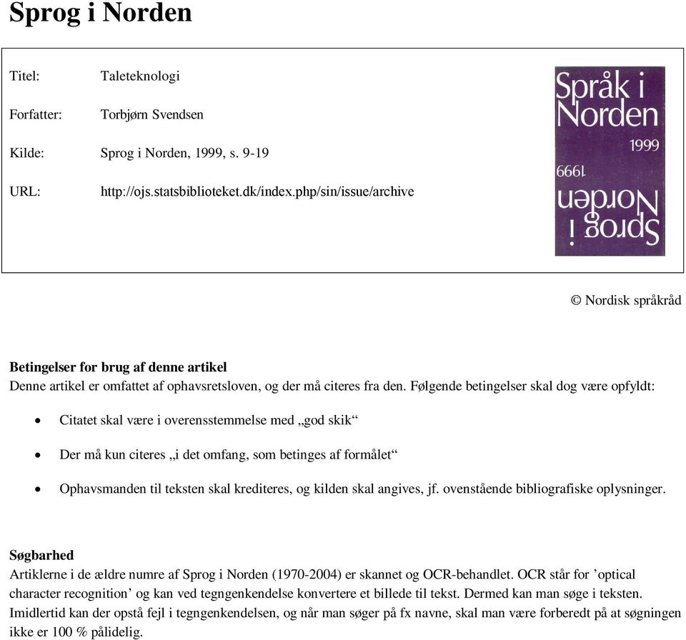 Følgende betingelser skal dog være opfyldt: Citatet skal være i overensstemmelse med god skik Der må kun citeres i det omfang, som betinges af formålet Ophavsmanden til teksten skal krediteres, og