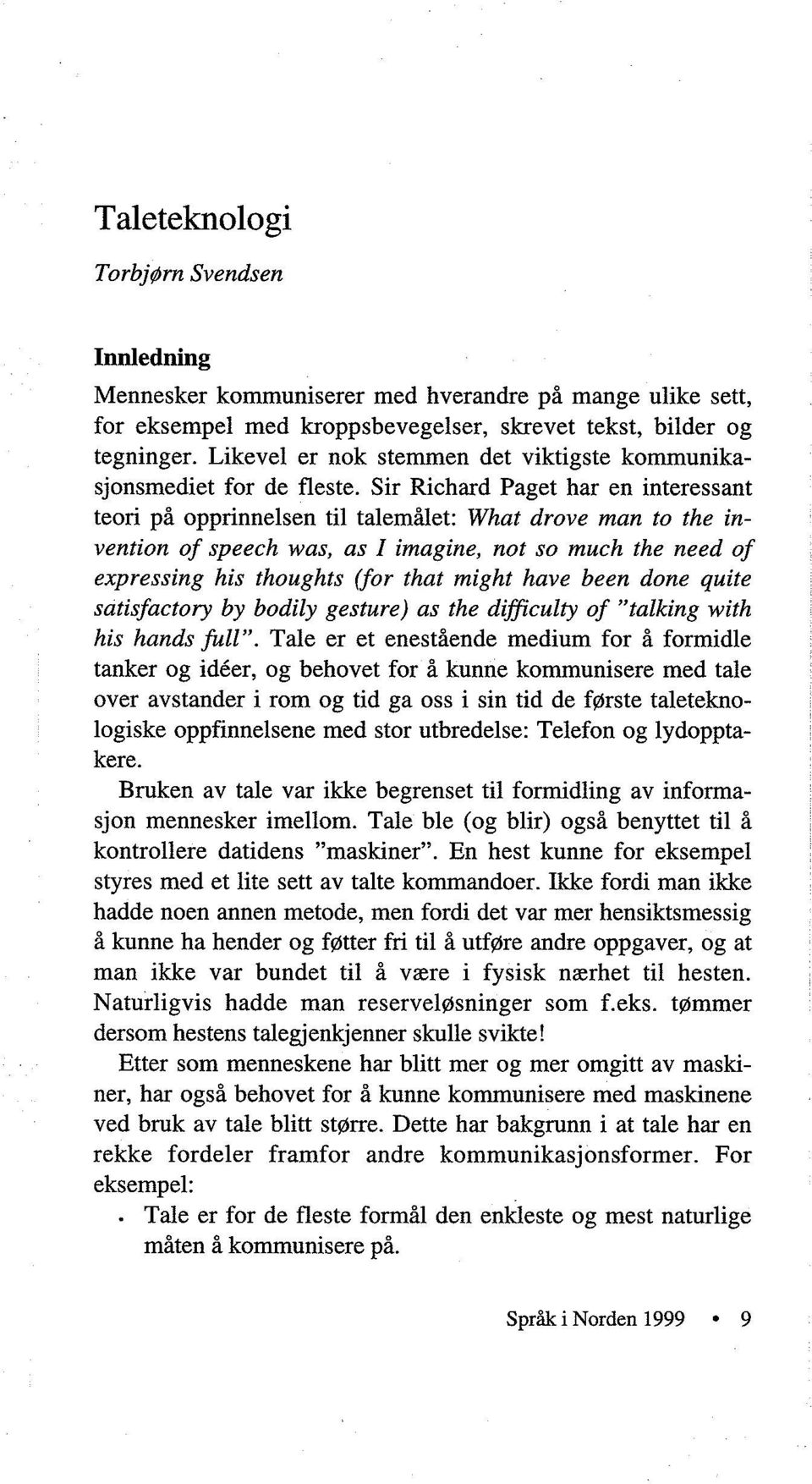 Sir Richard Paget har en interessant teori på opprinnelsen til talemålet: What drove man to the invention of speech was, as I imagine, not so much the need of expressing his thoughts (for that might