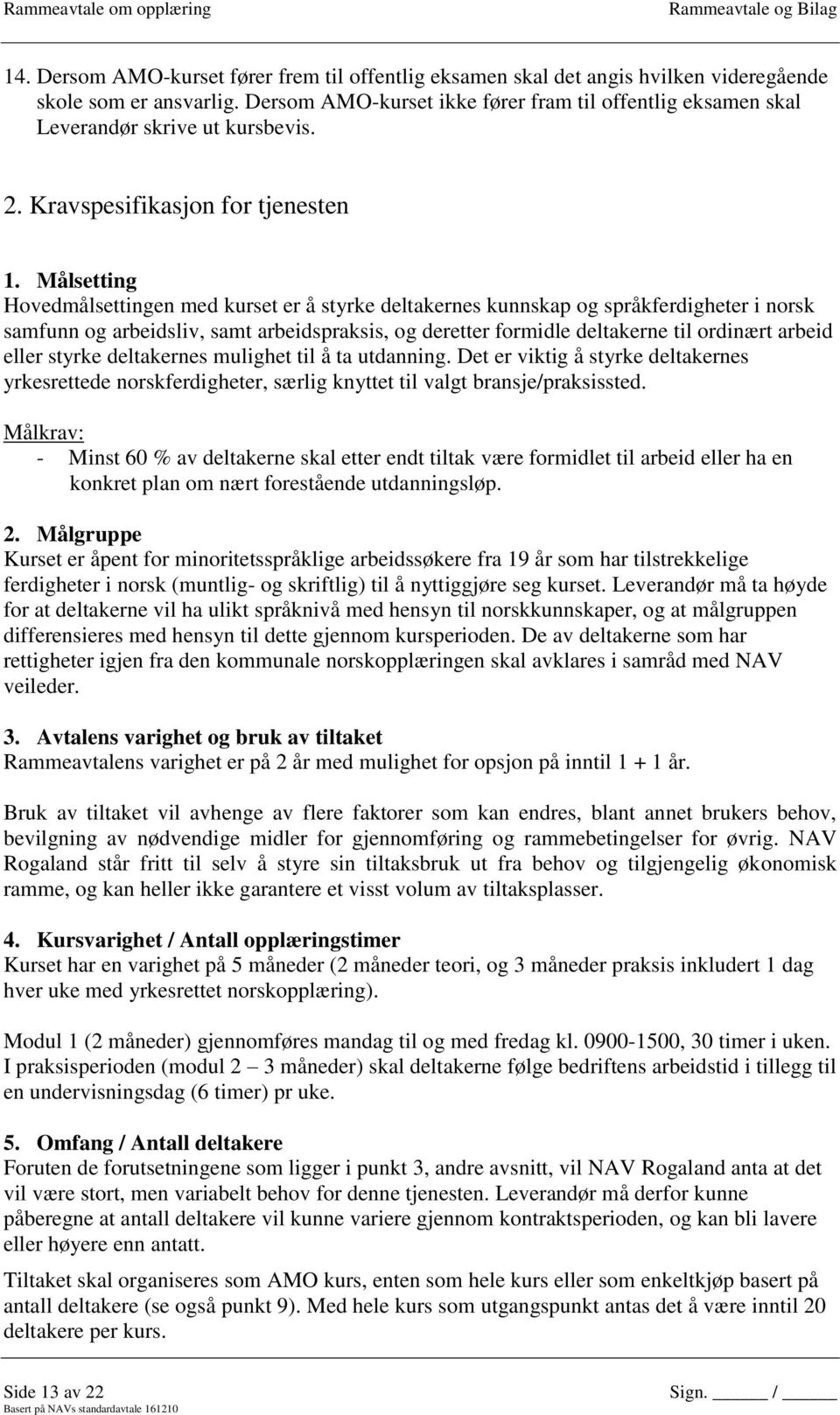 Målsetting Hovedmålsettingen med kurset er å styrke deltakernes kunnskap og språkferdigheter i norsk samfunn og arbeidsliv, samt arbeidspraksis, og deretter formidle deltakerne til ordinært arbeid