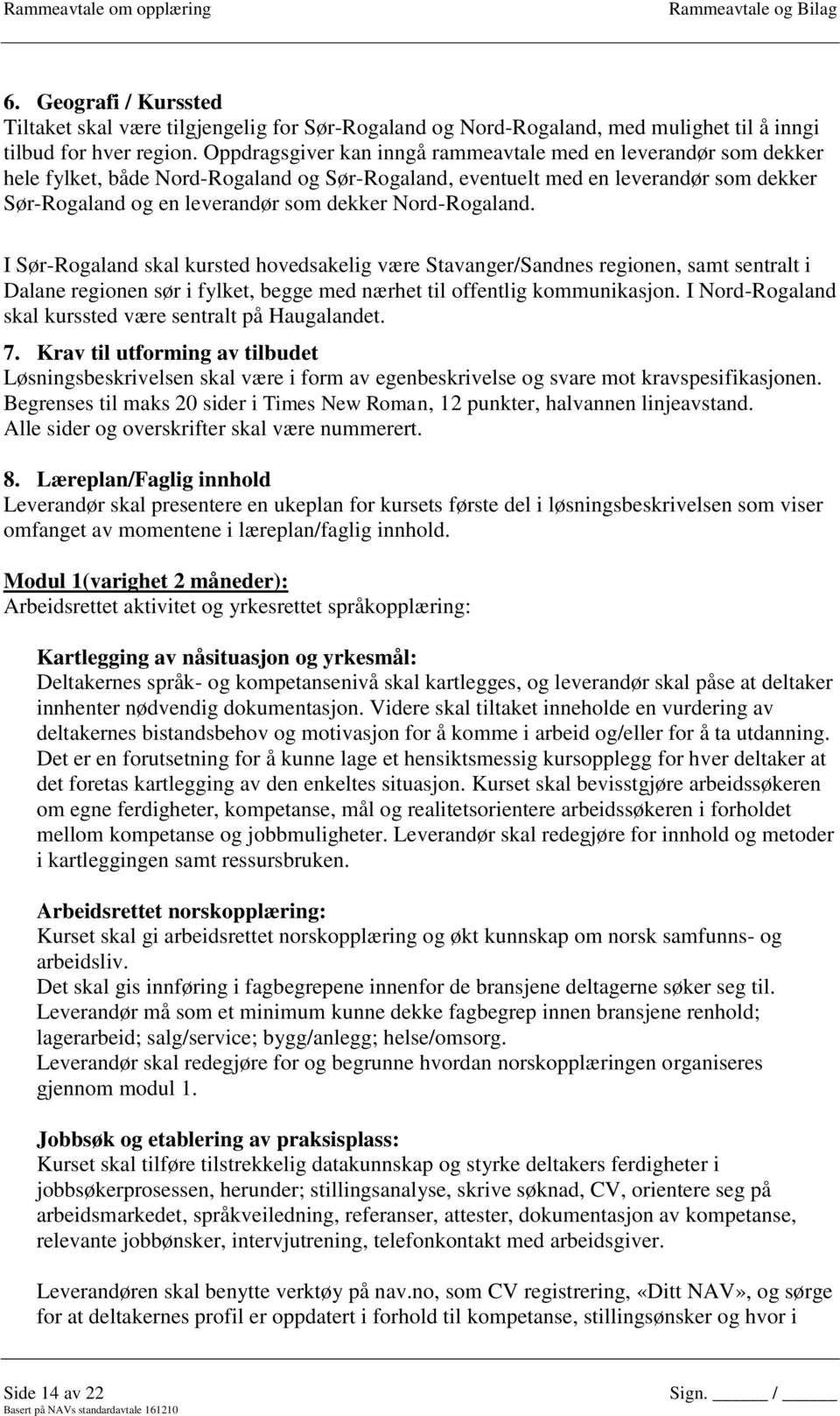 Nord-Rogaland. I Sør-Rogaland skal kursted hovedsakelig være Stavanger/Sandnes regionen, samt sentralt i Dalane regionen sør i fylket, begge med nærhet til offentlig kommunikasjon.