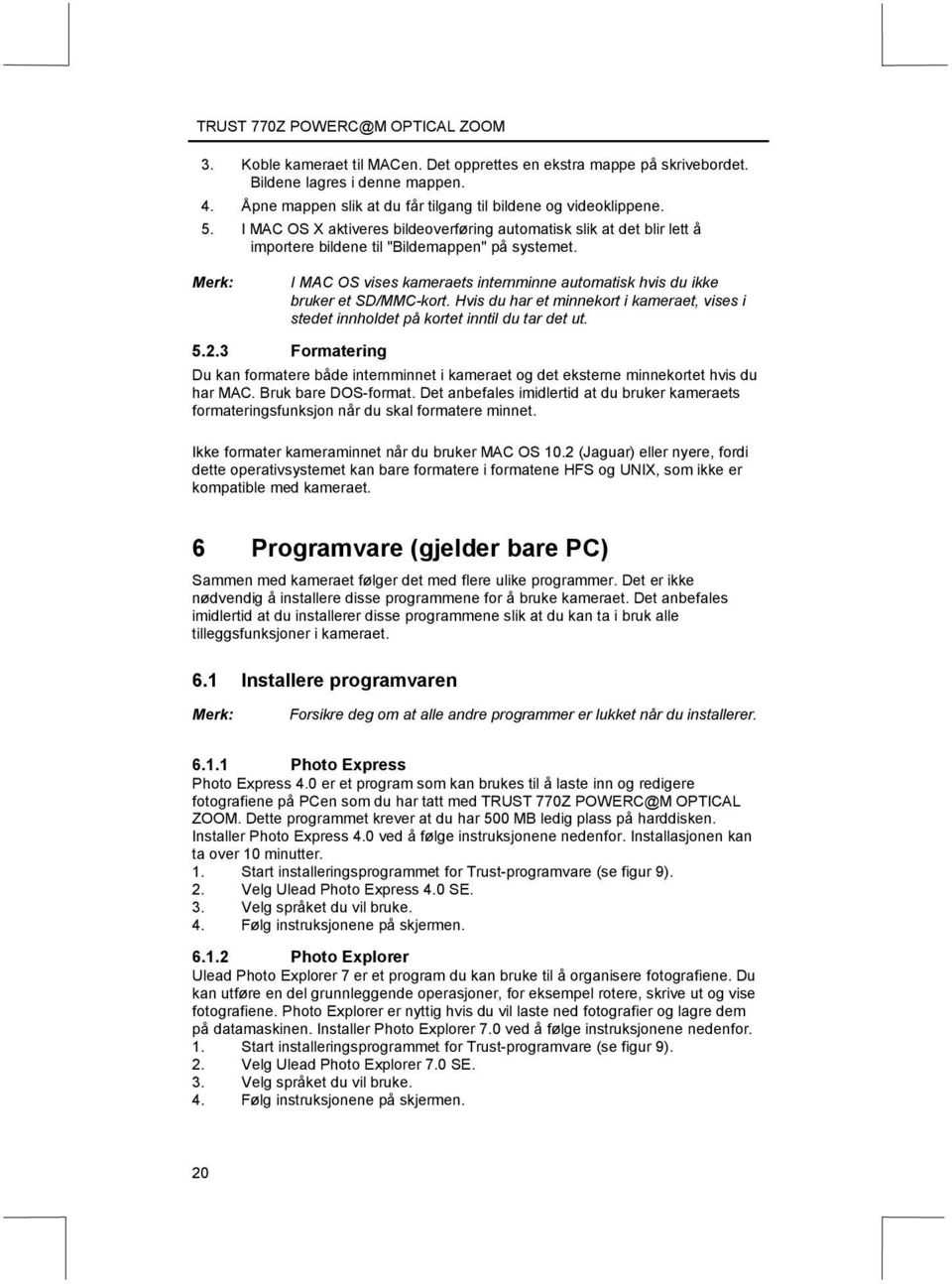 I MAC OS vises kameraets internminne automatisk hvis du ikke bruker et SD/MMC-kort. Hvis du har et minnekort i kameraet, vises i stedet innholdet på kortet inntil du tar det ut. 5.2.