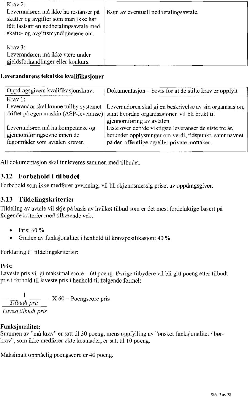 Leverandorens tekniske kvalifikasjoner Oppdragsgivers kvalifikasjonskrav: Krav 1: Leverandør skal kunne tuilby systemet driftet på egen maskin (ASP-leveranse) Leverandøren må ha kompetanse og