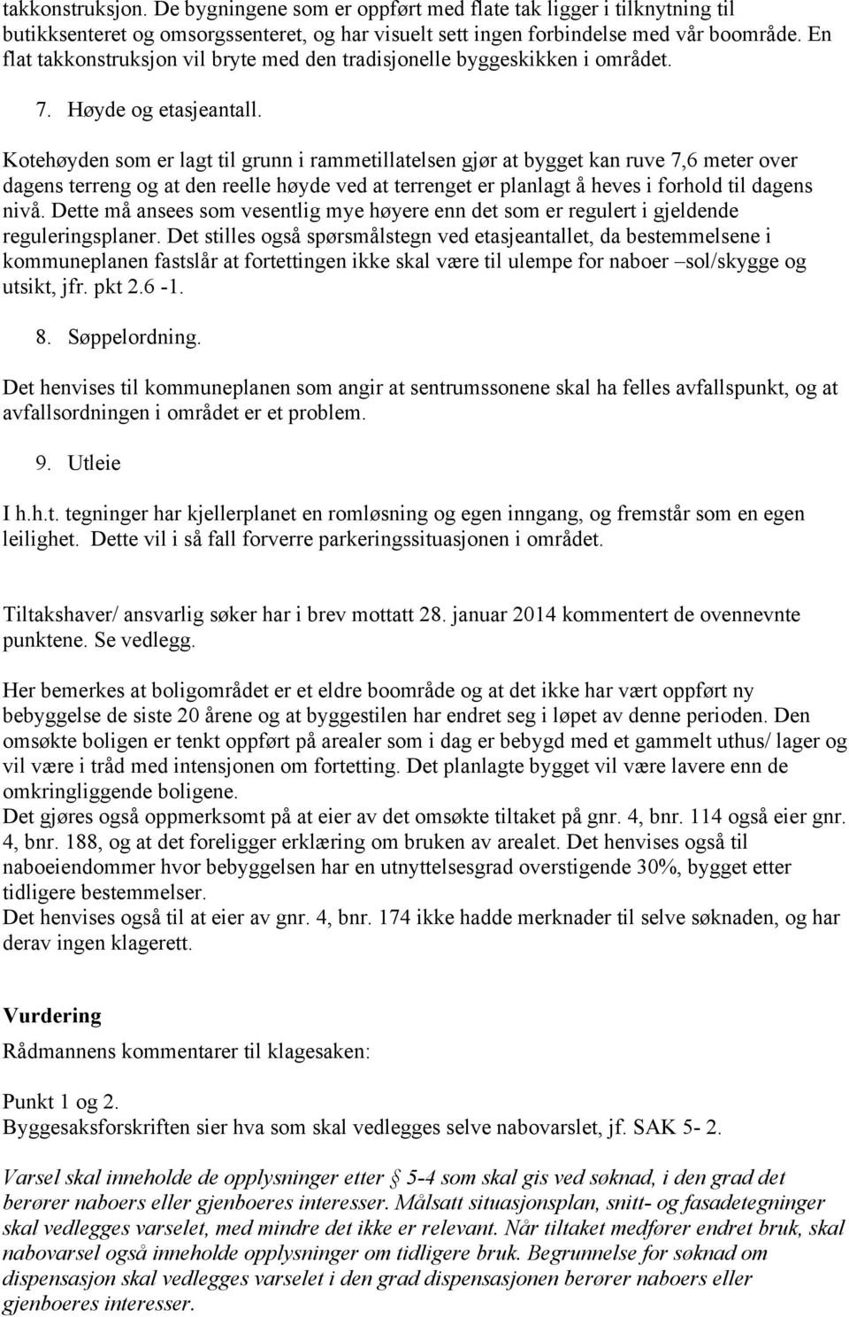 Kotehøyden som er lagt til grunn i rammetillatelsen gjør at bygget kan ruve 7,6 meter over dagens terreng og at den reelle høyde ved at terrenget er planlagt å heves i forhold til dagens nivå.