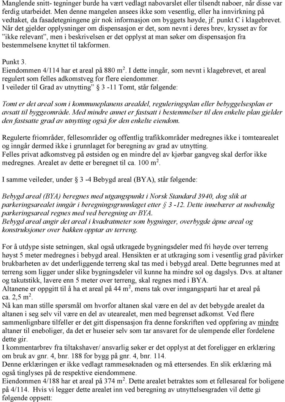 Når det gjelder opplysninger om dispensasjon er det, som nevnt i deres brev, krysset av for ikke relevant, men i beskrivelsen er det opplyst at man søker om dispensasjon fra bestemmelsene knyttet til