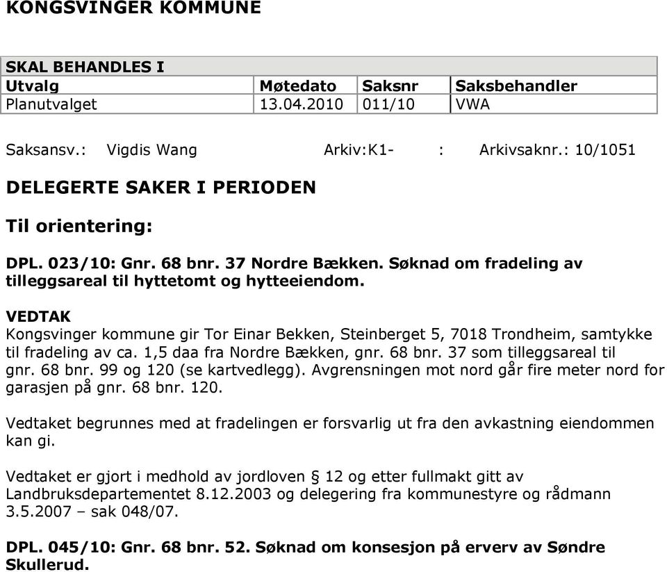 Kongsvinger kommune gir Tor Einar Bekken, Steinberget 5, 7018 Trondheim, samtykke til fradeling av ca. 1,5 daa fra Nordre Bækken, gnr. 68 bnr. 37 som tilleggsareal til gnr. 68 bnr. 99 og 120 (se kartvedlegg).