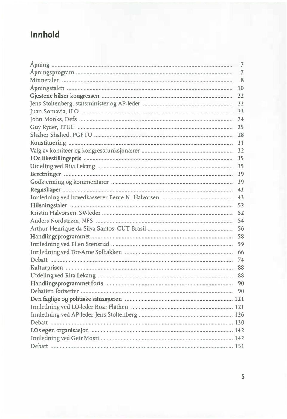 .. 32 LOs likestillingspris... 35 Utdeling ved Rita Lekang... 35 Beretninger......... 39 Godkjenning og kommentarer...... 39 Regnskaper... 43 Innledning ved hovedkasserer Bente N. Halvorsen.