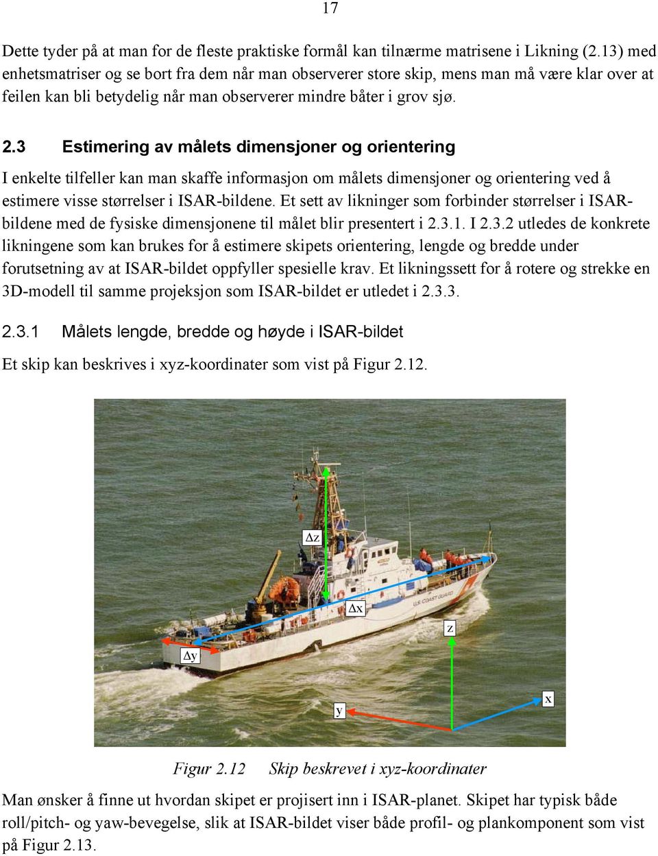 3 Estimering av målets dimensjoner og orientering I enkelte tilfeller kan man skaffe informasjon om målets dimensjoner og orientering ved å estimere visse størrelser i ISAR-bildene.