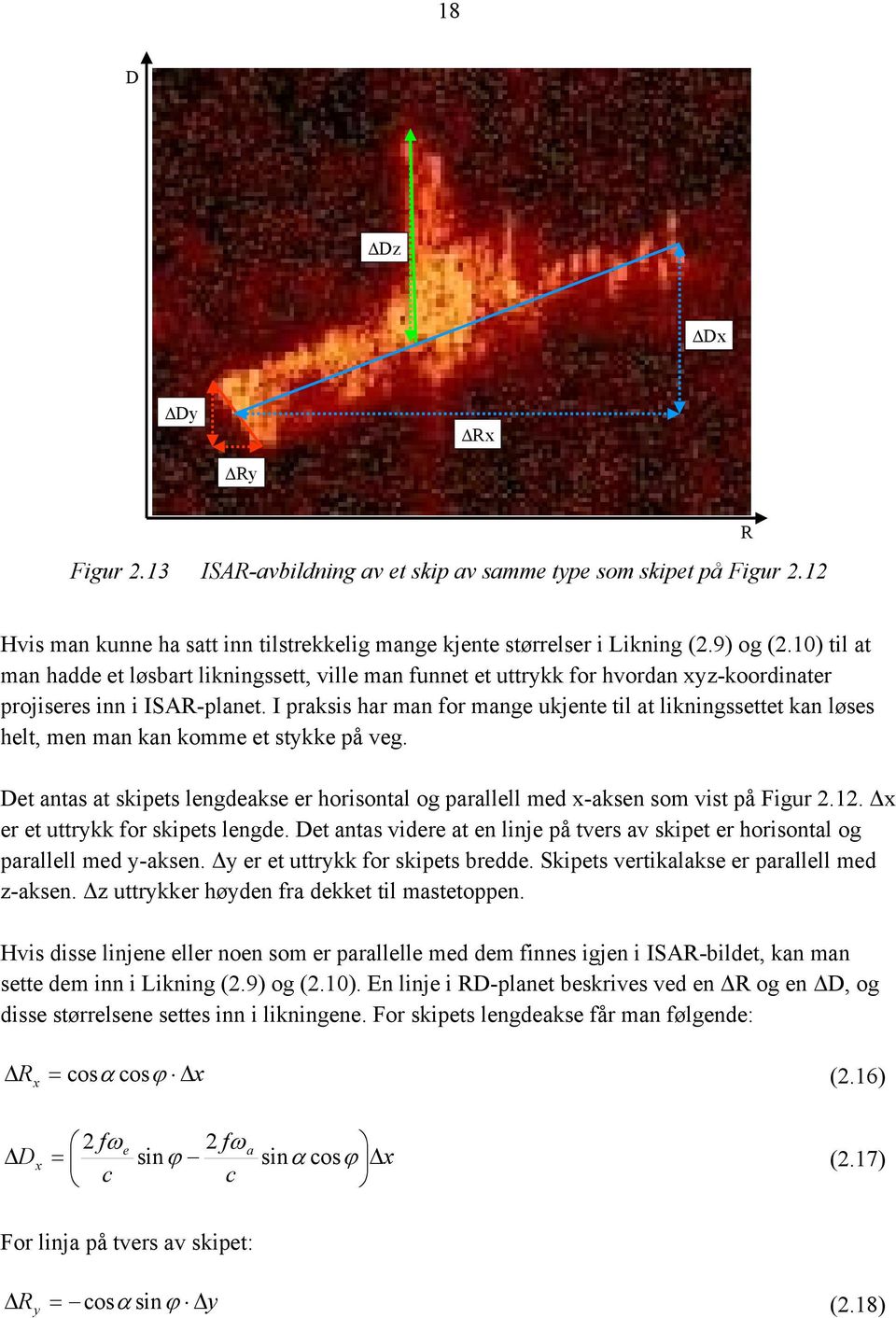 I praksis har man for mange ukjente til at likningssettet kan løses helt, men man kan komme et stkke på veg. et antas at skipets lengdeakse er horisontal og parallell med -aksen som vist på Figur 2.