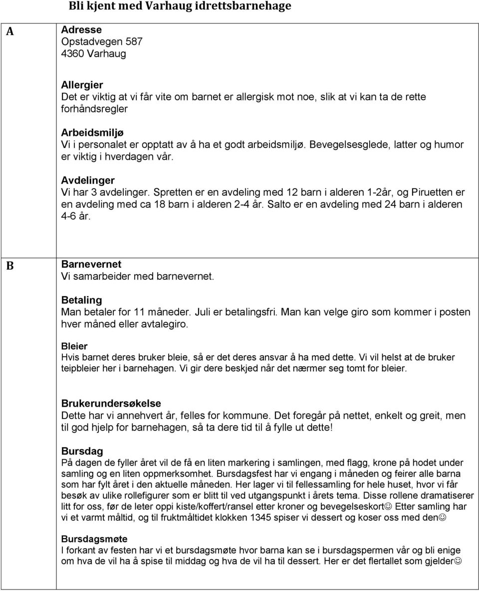 Spretten er en avdeling med 12 barn i alderen 1-2år, og Piruetten er en avdeling med ca 18 barn i alderen 2-4 år. Salto er en avdeling med 24 barn i alderen 4-6 år.