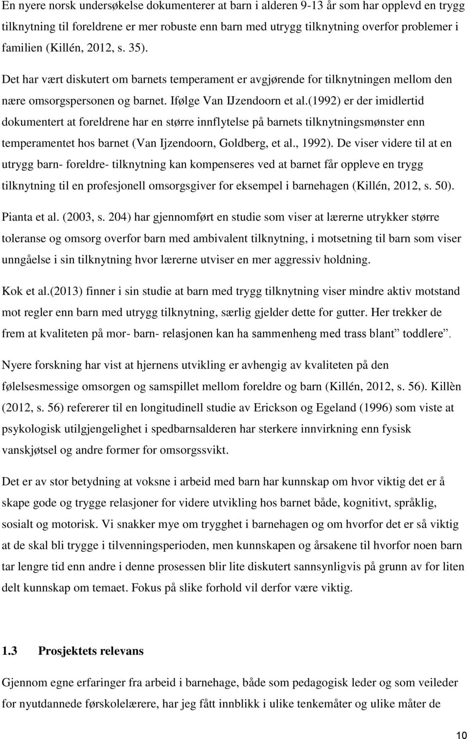 (1992) er der imidlertid dokumentert at foreldrene har en større innflytelse på barnets tilknytningsmønster enn temperamentet hos barnet (Van Ijzendoorn, Goldberg, et al., 1992).