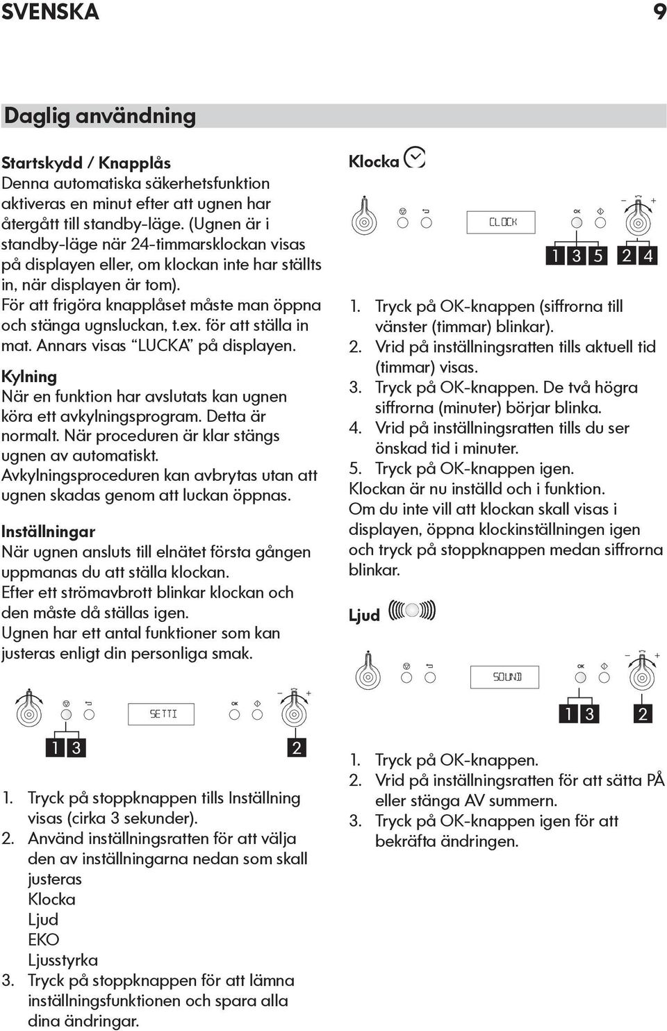 för att ställa in mat. Annars visas LUCKA på displayen. Kylning När en funktion har avslutats kan ugnen köra ett avkylningsprogram. Detta är normalt.