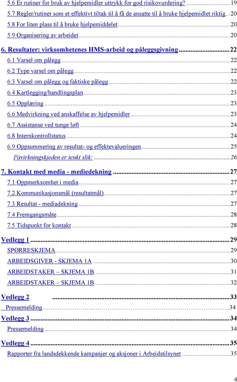 ..22 6.3 Varsel om pålegg og faktiske pålegg...22 6.4 Kartlegging/handlingsplan...23 6.5 Opplæring...23 6.6 Medvirkning ved anskaffelse av hjelpemidler...23 6.7 Assistanse ved tunge løft...24 6.