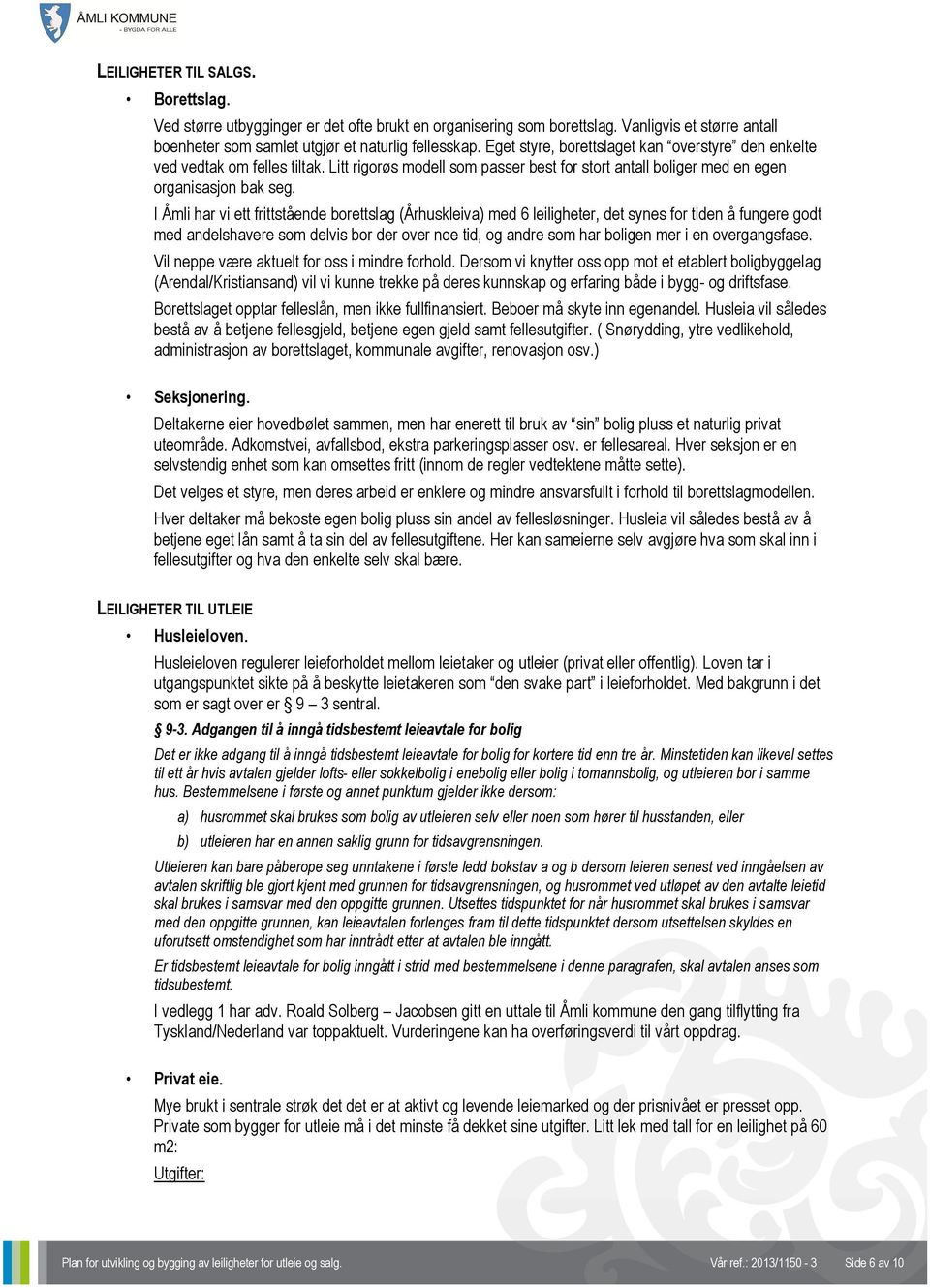 I Åmli har vi ett frittstående borettslag (Århuskleiva) med 6 leiligheter, det synes for tiden å fungere godt med andelshavere som delvis bor der over noe tid, og andre som har boligen mer i en