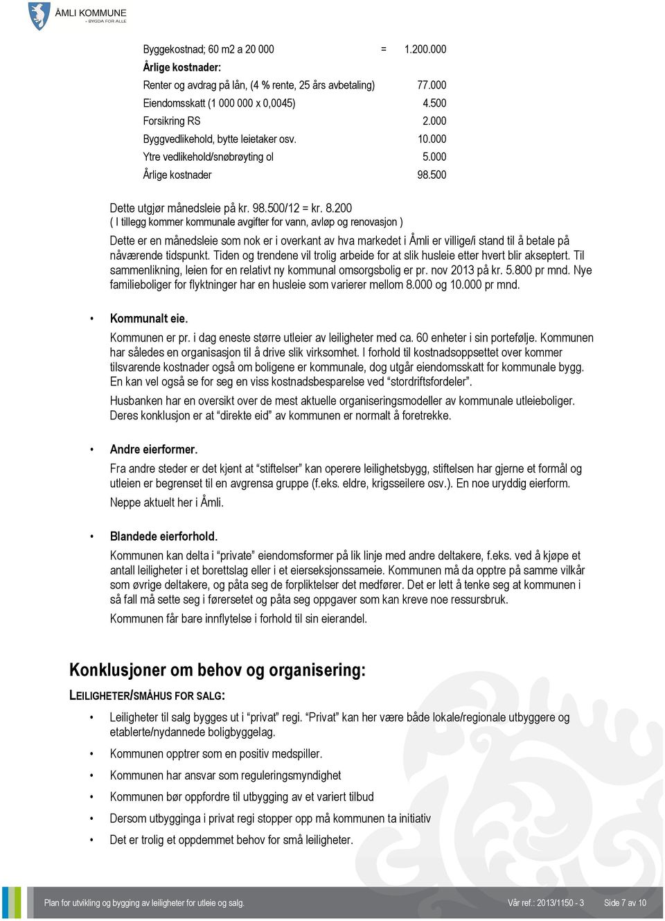 200 ( I tillegg kommer kommunale avgifter for vann, avløp og renovasjon ) Dette er en månedsleie som nok er i overkant av hva markedet i Åmli er villige/i stand til å betale på nåværende tidspunkt.