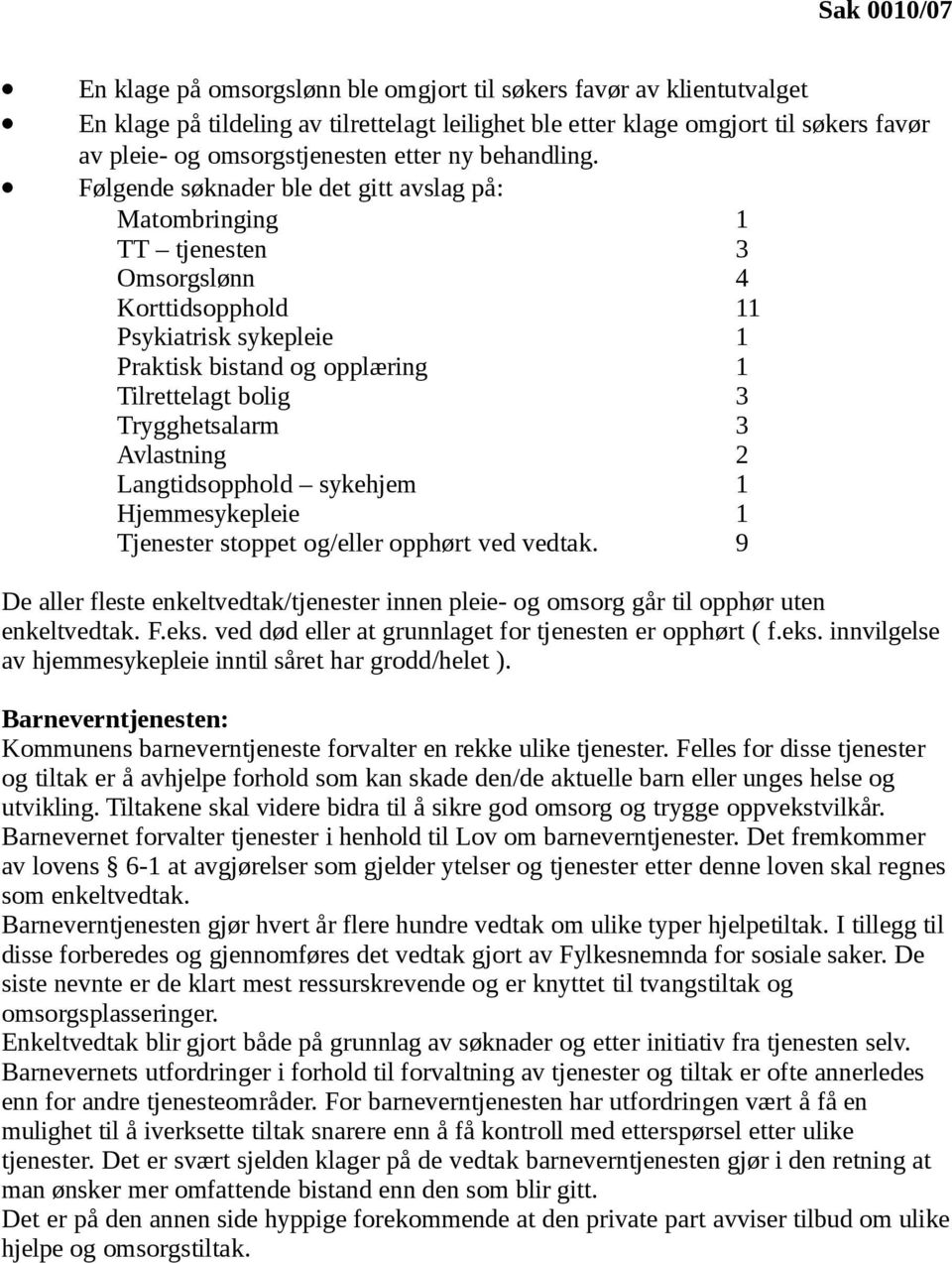 Følgende søknader ble det gitt avslag på: Matombringing 1 TT tjenesten 3 Omsorgslønn 4 Korttidsopphold 11 Psykiatrisk sykepleie 1 Praktisk bistand og opplæring 1 Tilrettelagt bolig 3 Trygghetsalarm 3