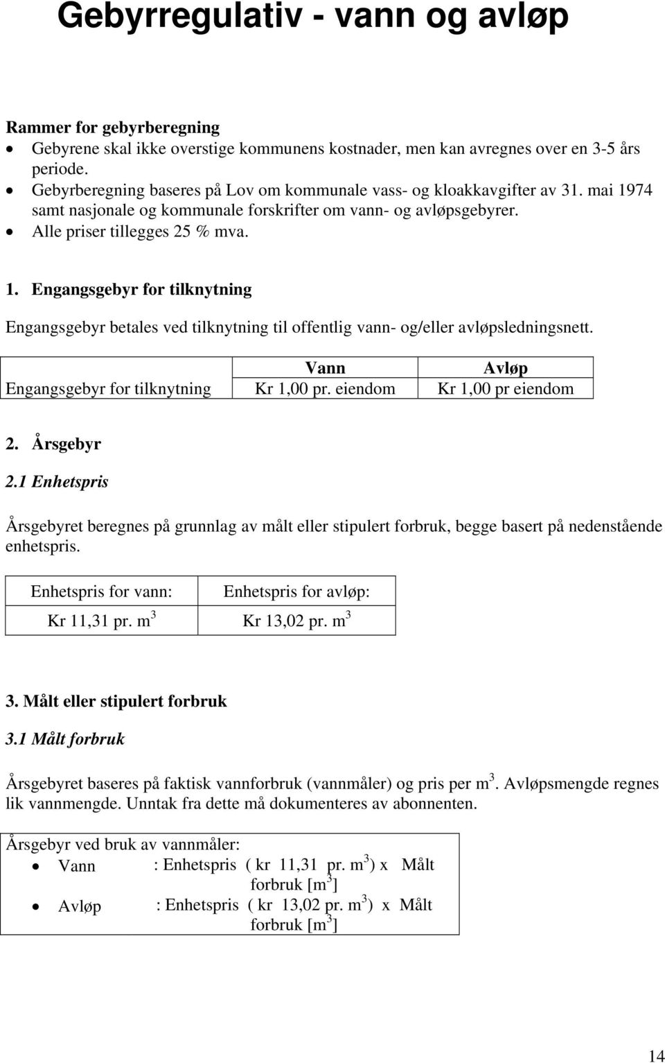 Vann Avløp Engangsgebyr for tilknytning Kr 1,00 pr. eiendom Kr 1,00 pr eiendom 2. Årsgebyr 2.