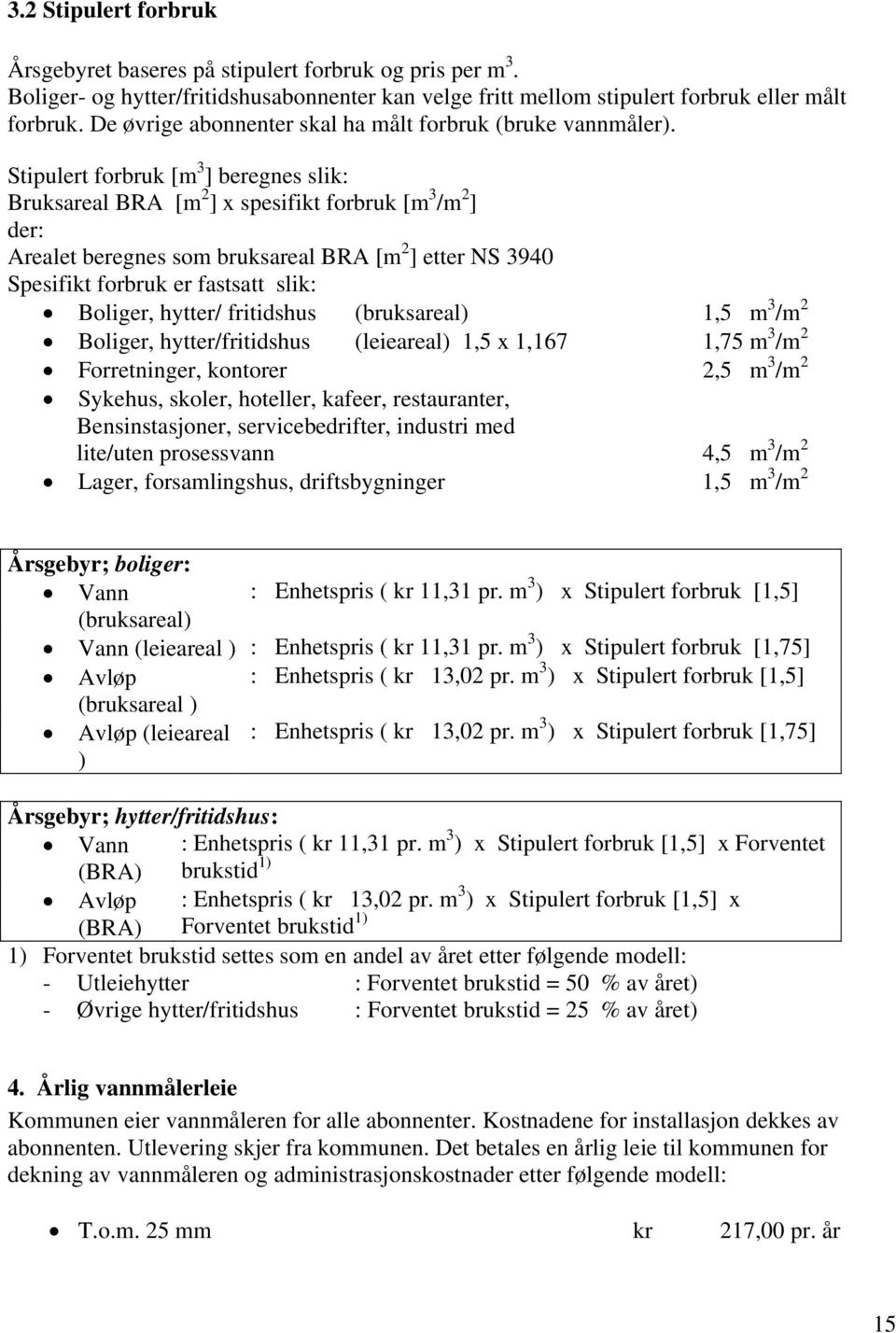 Stipulert forbruk [m 3 ] beregnes slik: Bruksareal BRA [m 2 ] x spesifikt forbruk [m 3 /m 2 ] der: Arealet beregnes som bruksareal BRA [m 2 ] etter NS 3940 Spesifikt forbruk er fastsatt slik: