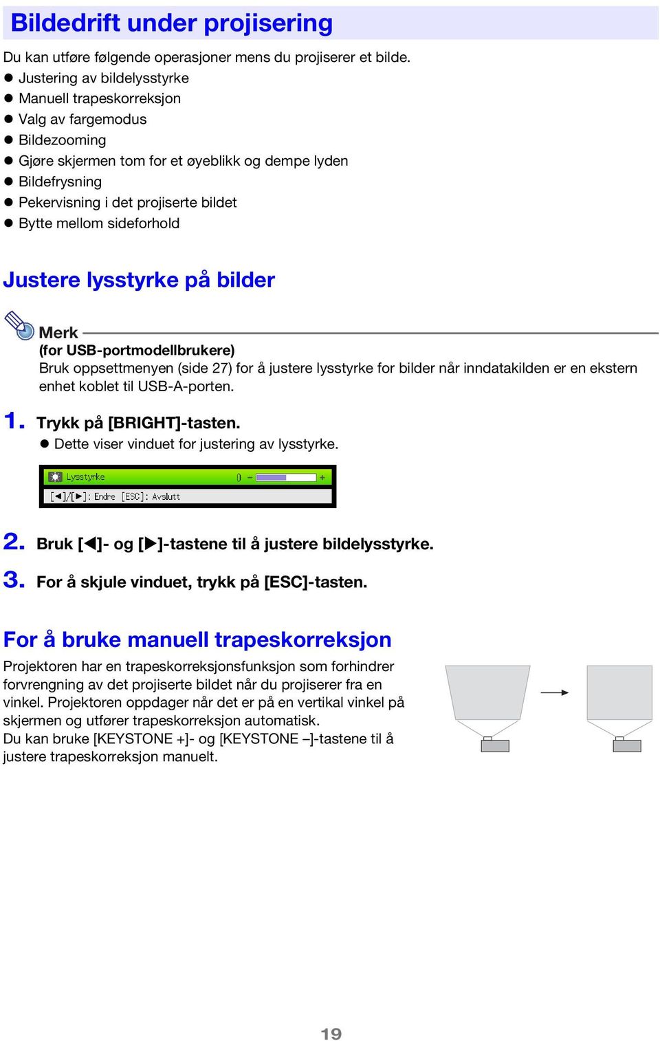 sideforhold Justere lysstyrke på bilder Merk (for USB-portmodellbrukere) Bruk oppsettmenyen (side 27) for å justere lysstyrke for bilder når inndatakilden er en ekstern enhet koblet til USB-A-porten.