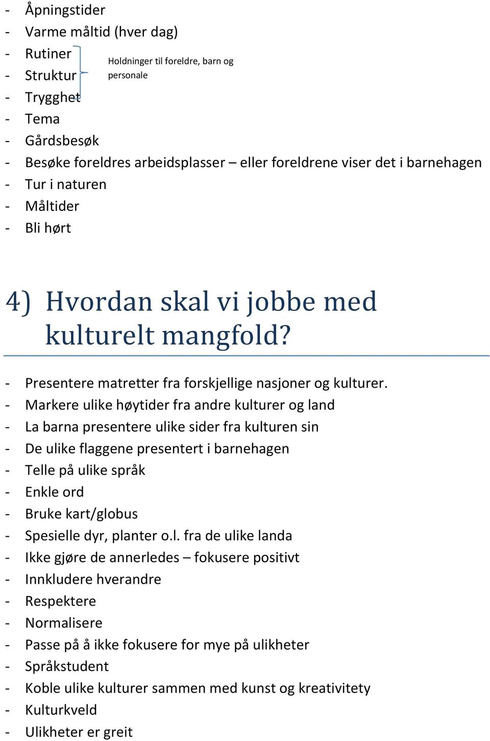 - Markere ulike høytider fra andre kulturer og land - La barna presentere ulike sider fra kulturen sin - De ulike flaggene presentert i barnehagen - Telle på ulike språk - Enkle ord - Bruke