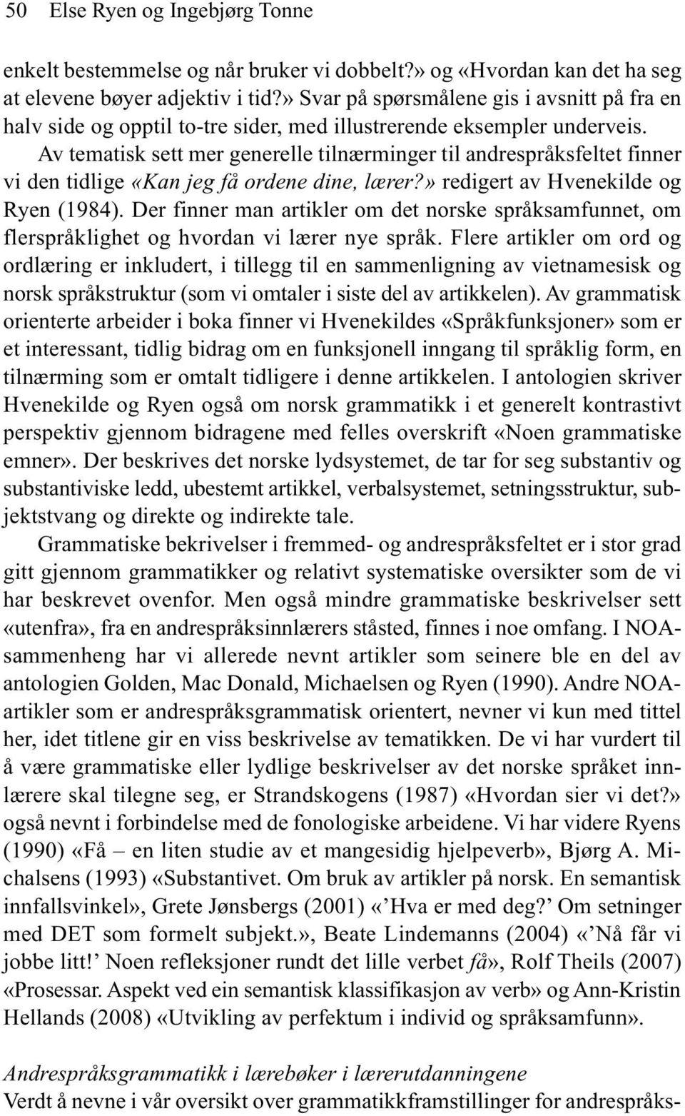 Av tematisk sett mer generelle tilnærminger til andrespråksfeltet finner vi den tidlige «Kan jeg få ordene dine, lærer?» redigert av Hvenekilde og Ryen (1984).