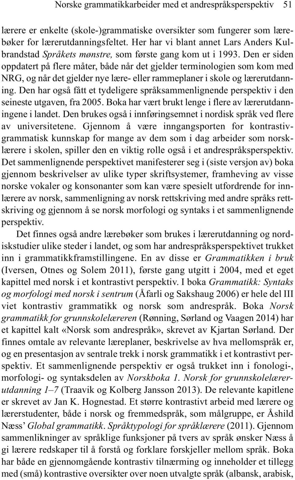 Den er siden oppdatert på flere måter, både når det gjelder terminologien som kom med NRG, og når det gjelder nye lære- eller rammeplaner i skole og lærerutdanning.