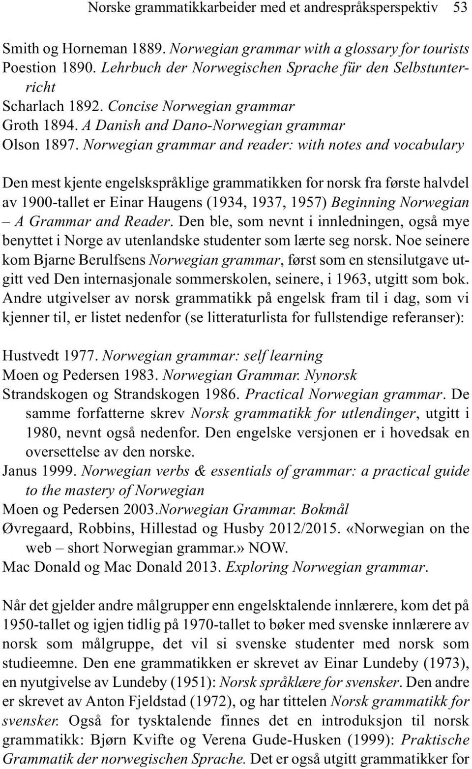 Norwegian grammar and reader: with notes and vocabulary Den mest kjente engelskspråklige grammatikken for norsk fra første halvdel av 1900-tallet er Einar Haugens (1934, 1937, 1957) Beginning