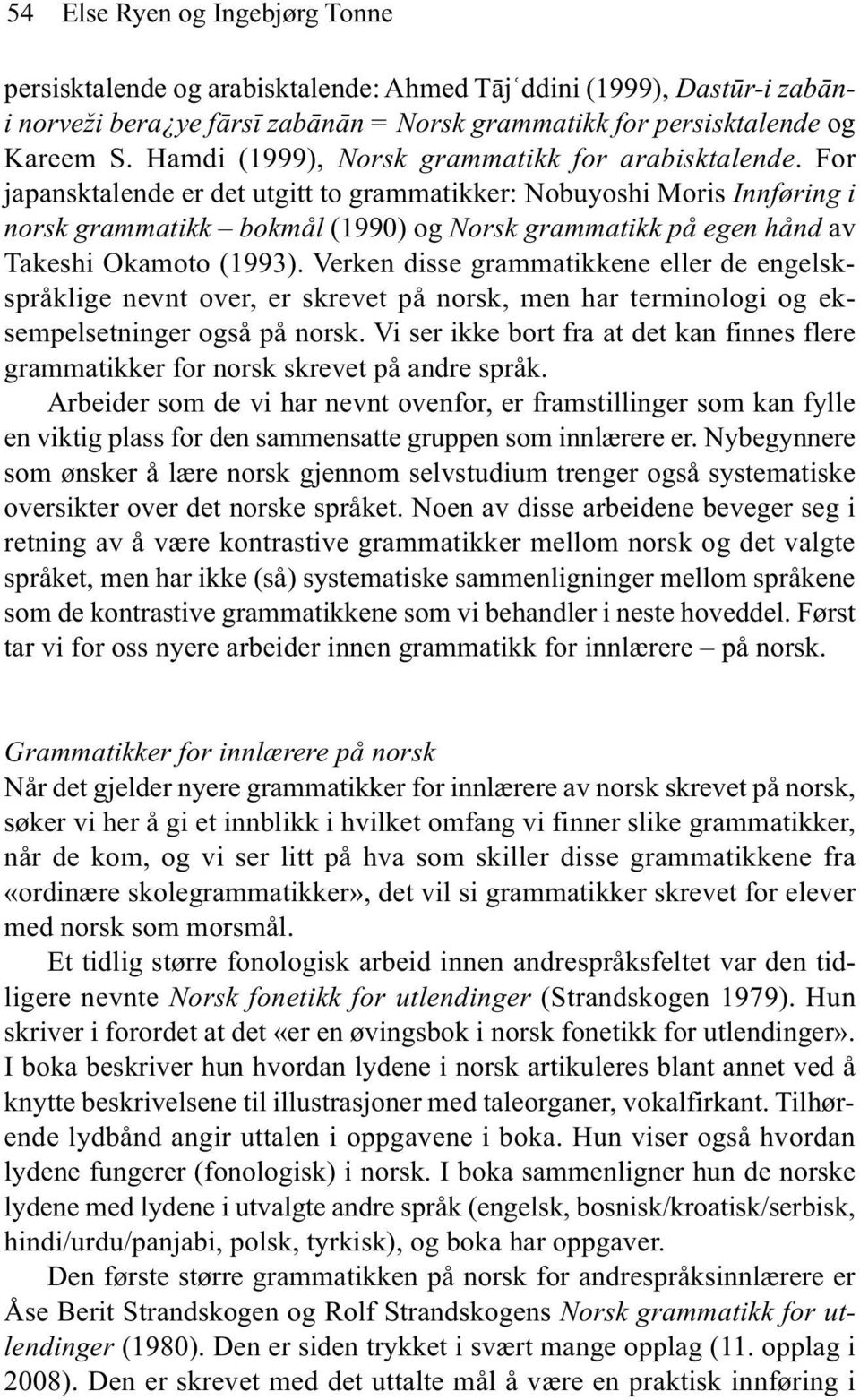 For japansktalende er det utgitt to grammatikker: Nobuyoshi Moris Innføring i norsk grammatikk bokmål (1990) og Norsk grammatikk på egen hånd av Takeshi Okamoto (1993).