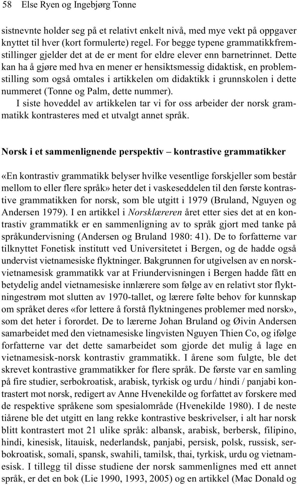 Dette kan ha å gjøre med hva en mener er hensiktsmessig didaktisk, en problemstilling som også omtales i artikkelen om didaktikk i grunnskolen i dette nummeret (Tonne og Palm, dette nummer).