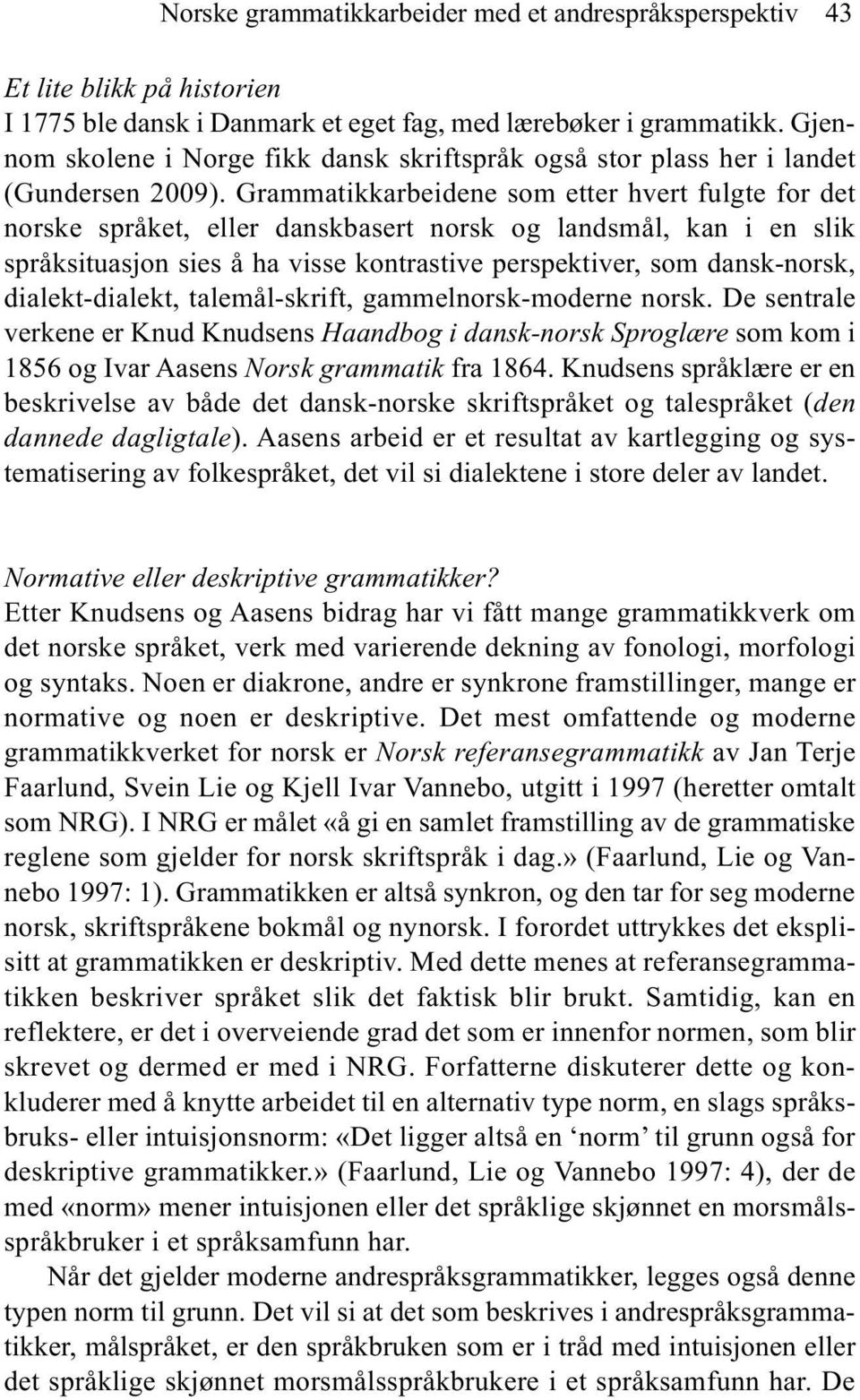 Grammatikkarbeidene som etter hvert fulgte for det norske språket, eller danskbasert norsk og landsmål, kan i en slik språksituasjon sies å ha visse kontrastive perspektiver, som dansk-norsk,