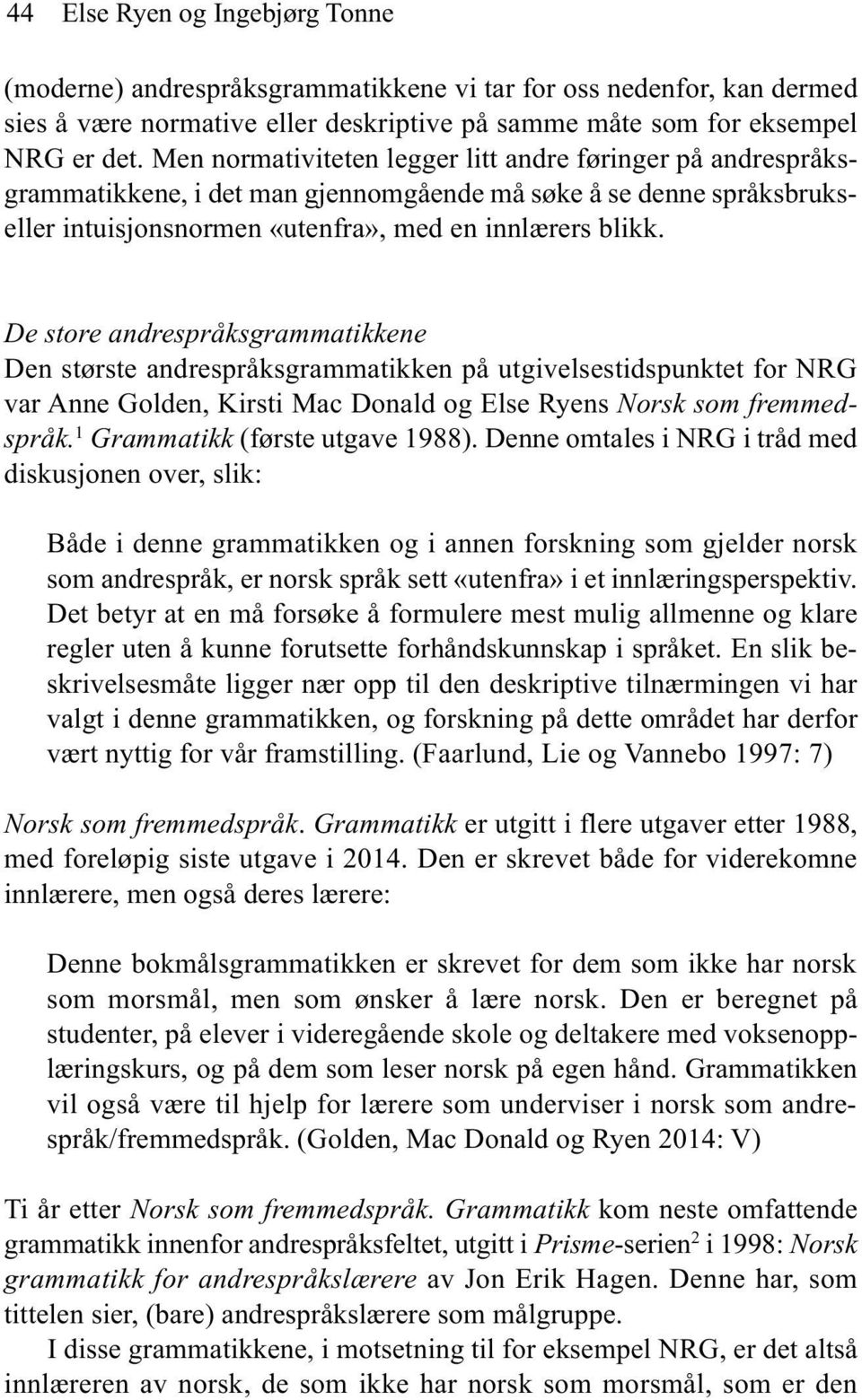 De store andrespråksgrammatikkene Den største andrespråksgrammatikken på utgivelsestidspunktet for NRG var Anne Golden, Kirsti Mac Donald og Else Ryens Norsk som fremmedspråk.