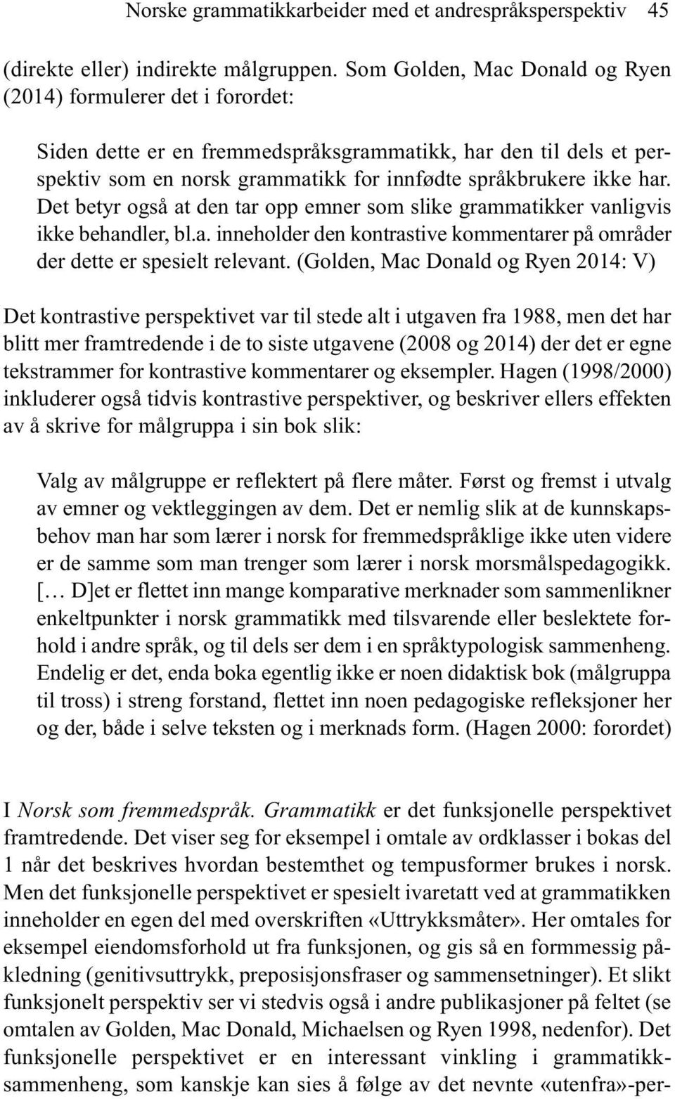 Det betyr også at den tar opp emner som slike grammatikker vanligvis ikke behandler, bl.a. inneholder den kontrastive kommentarer på områder der dette er spesielt relevant.