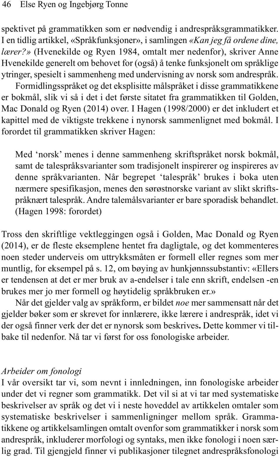 andrespråk. Formidlingsspråket og det eksplisitte målspråket i disse grammatikkene er bokmål, slik vi så i det i det første sitatet fra grammatikken til Golden, Mac Donald og Ryen (2014) over.