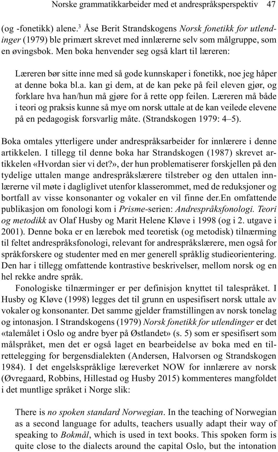 Men boka henvender seg også klart til læreren: Læreren bør sitte inne med så gode kunnskaper i fonetikk, noe jeg håper at denne boka bl.a. kan gi dem, at de kan peke på feil eleven gjør, og forklare hva han/hun må gjøre for å rette opp feilen.