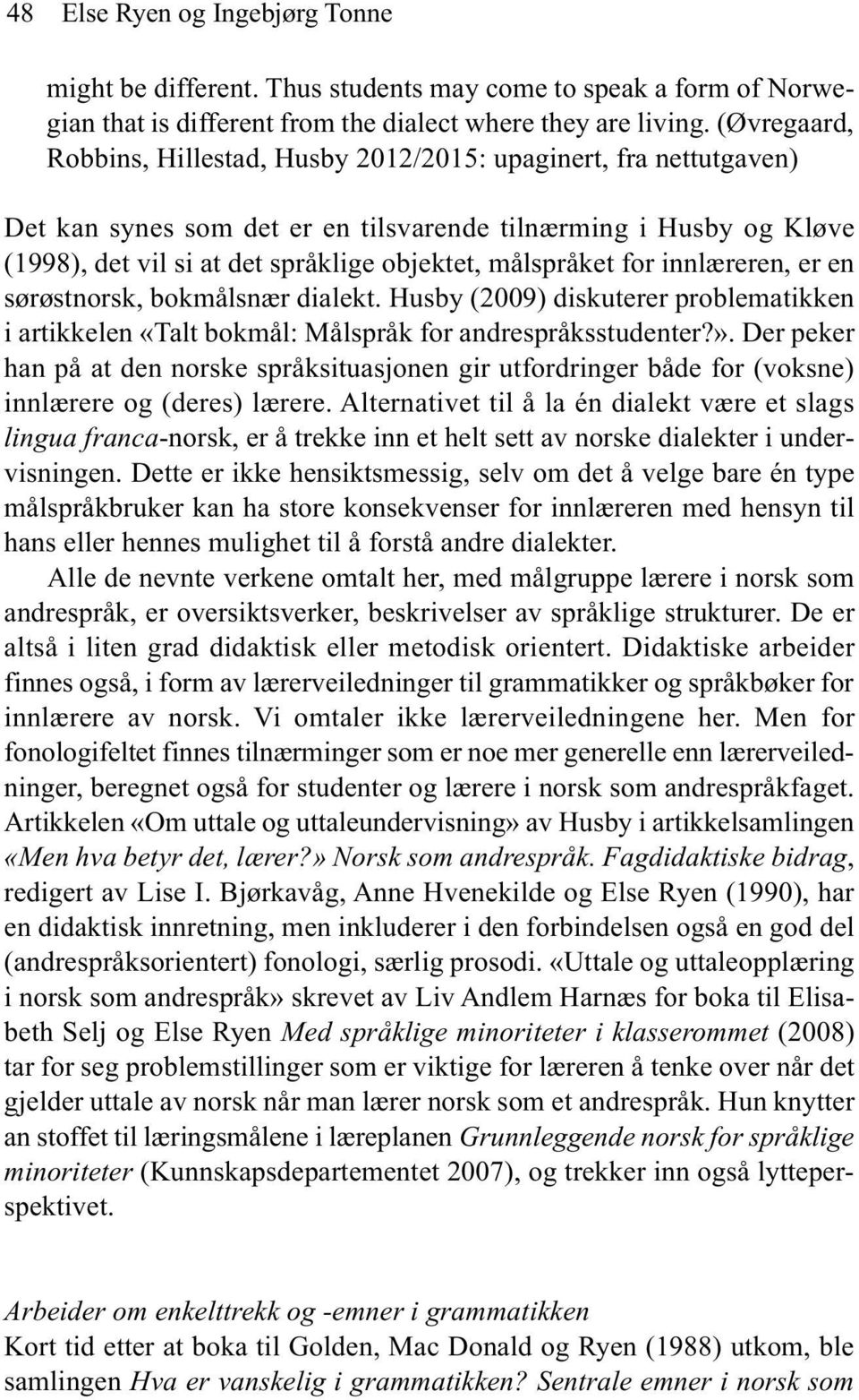 målspråket for innlæreren, er en sørøstnorsk, bokmålsnær dialekt. Husby (2009) diskuterer problematikken i artikkelen «Talt bokmål: Målspråk for andrespråksstudenter?».