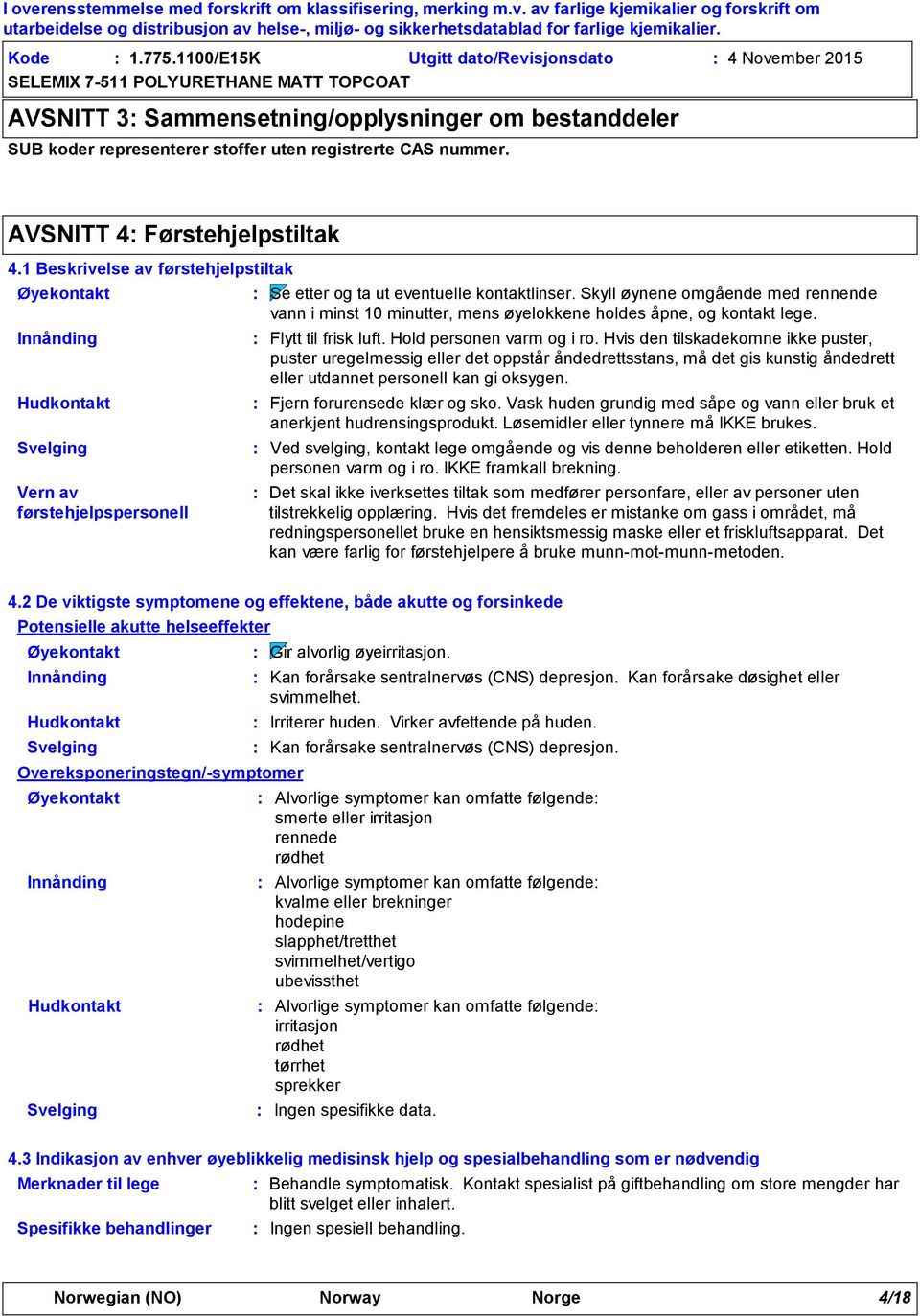 Skyll øynene omgående med rennende vann i minst 10 minutter, mens øyelokkene holdes åpne, og kontakt lege. Flytt til frisk luft. Hold personen varm og i ro.