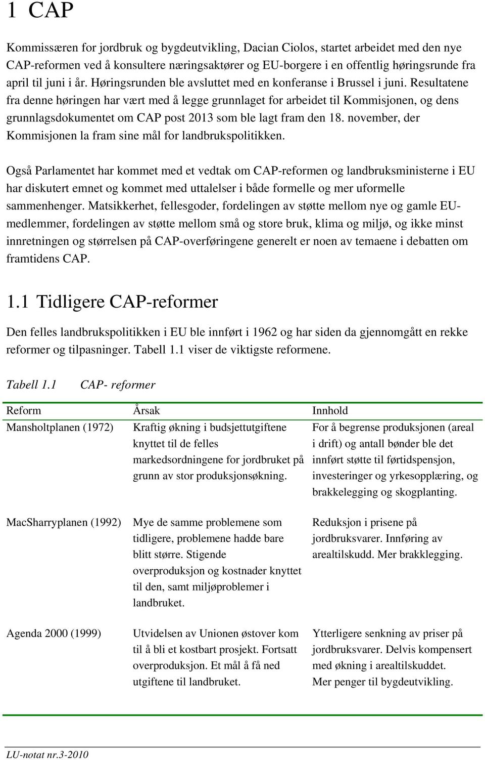 Resultatene fra denne høringen har vært med å legge grunnlaget for arbeidet til Kommisjonen, og dens grunnlagsdokumentet om CAP post 2013 som ble lagt fram den 18.