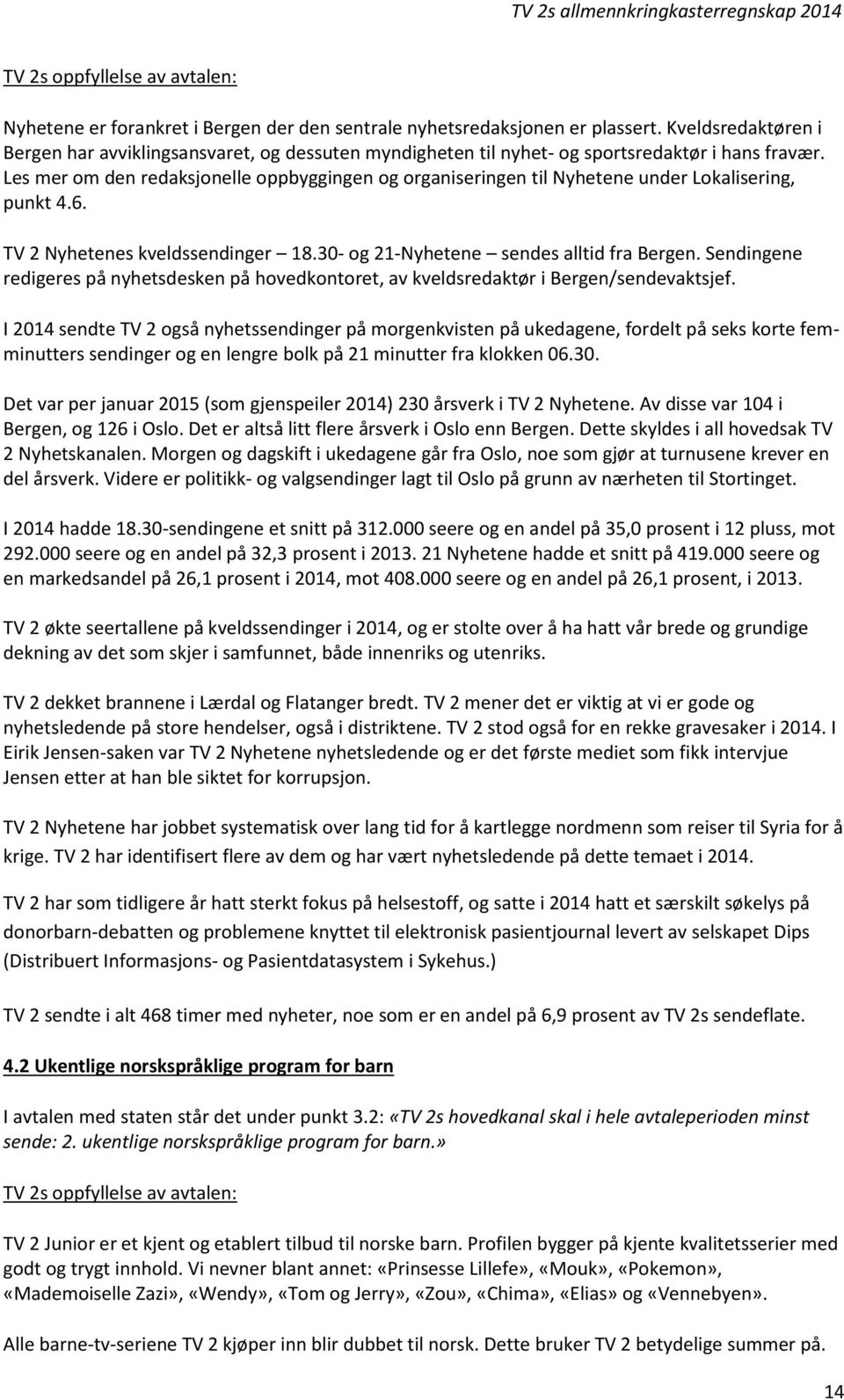 Les mer om den redaksjonelle oppbyggingen og organiseringen til Nyhetene under Lokalisering, punkt 4.6. TV 2 Nyhetenes kveldssendinger 18.30- og 21-Nyhetene sendes alltid fra Bergen.