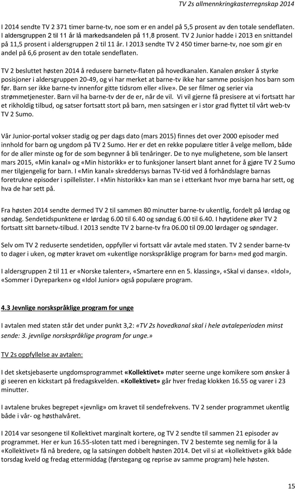 TV 2 besluttet høsten 2014 å redusere barnetv-flaten på hovedkanalen. Kanalen ønsker å styrke posisjoner i aldersgruppen 20-49, og vi har merket at barne-tv ikke har samme posisjon hos barn som før.