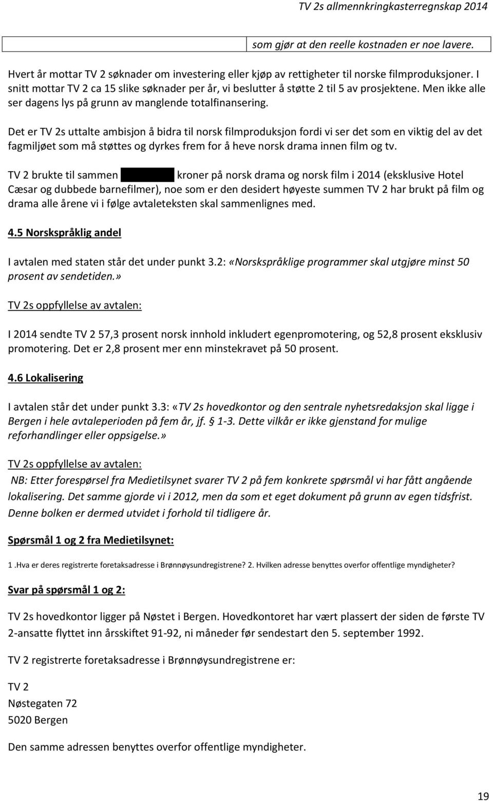 Det er TV 2s uttalte ambisjon å bidra til norsk filmproduksjon fordi vi ser det som en viktig del av det fagmiljøet som må støttes og dyrkes frem for å heve norsk drama innen film og tv.