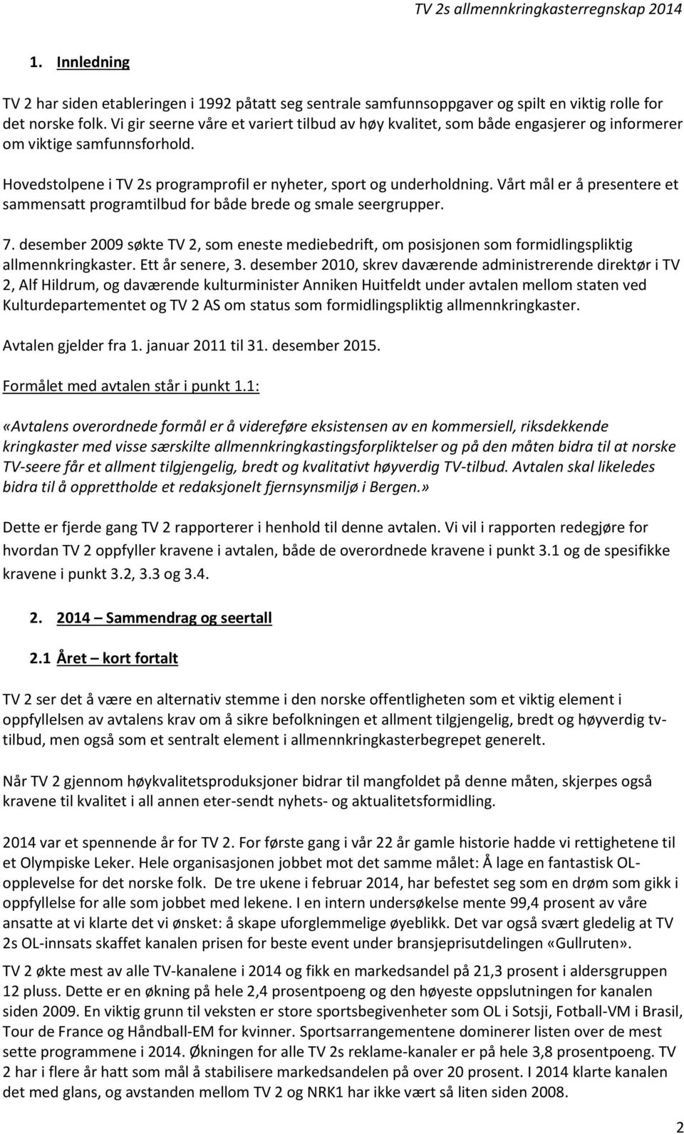 Vårt mål er å presentere et sammensatt programtilbud for både brede og smale seergrupper. 7. desember 2009 søkte TV 2, som eneste mediebedrift, om posisjonen som formidlingspliktig allmennkringkaster.