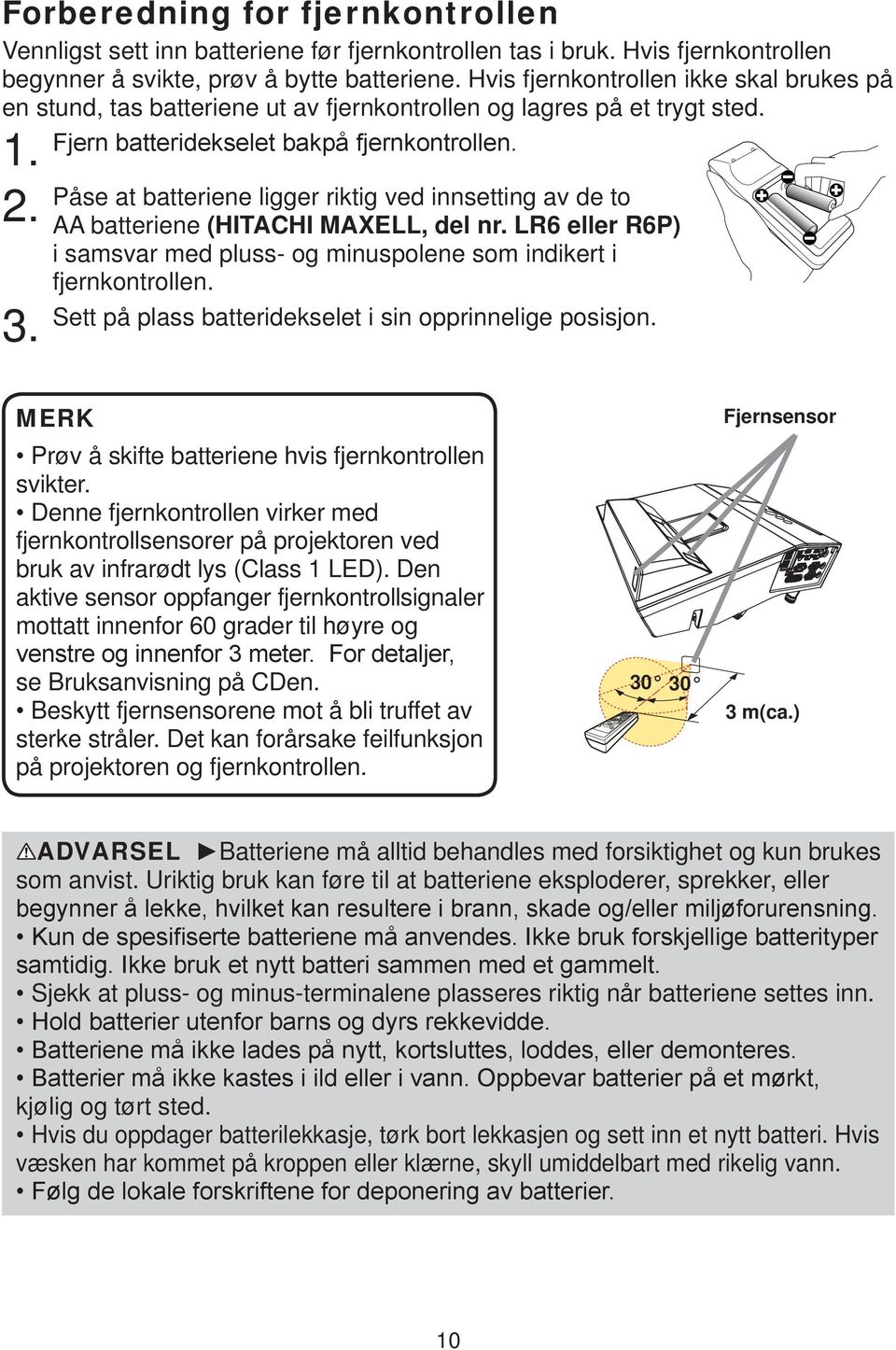 Påse at batteriene ligger riktig ved innsetting av de to AA batteriene (HITACHI MAXELL, del nr. LR6 eller R6P) i samsvar med pluss- og minuspolene som indikert i fjernkontrollen.