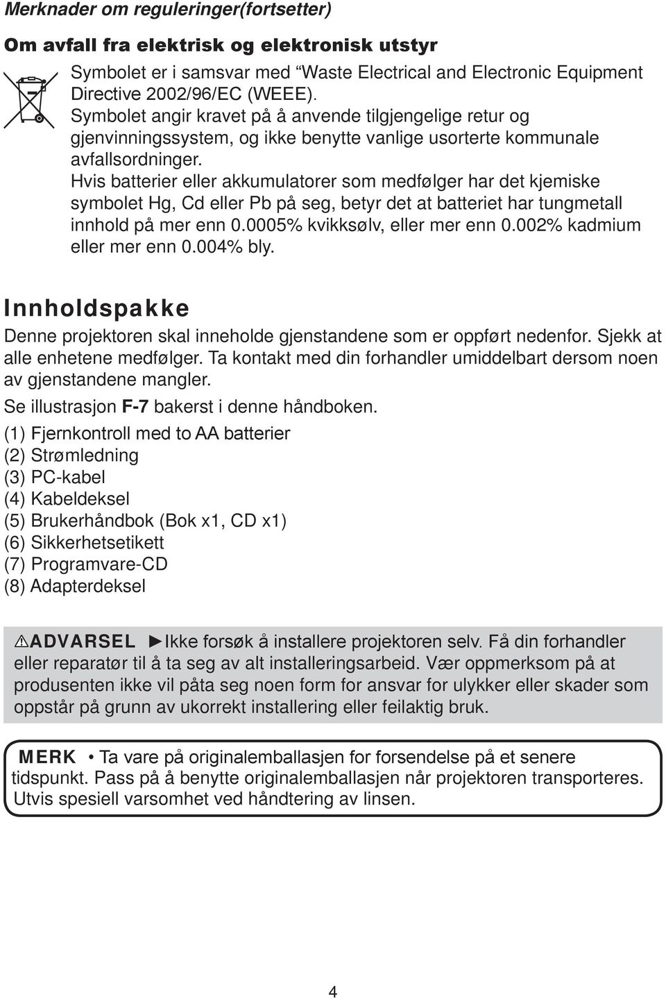 Hvis batterier eller akkumulatorer som medfølger har det kjemiske symbolet Hg, Cd eller Pb på seg, betyr det at batteriet har tungmetall innhold på mer enn 0.0005% kvikksølv, eller mer enn 0.