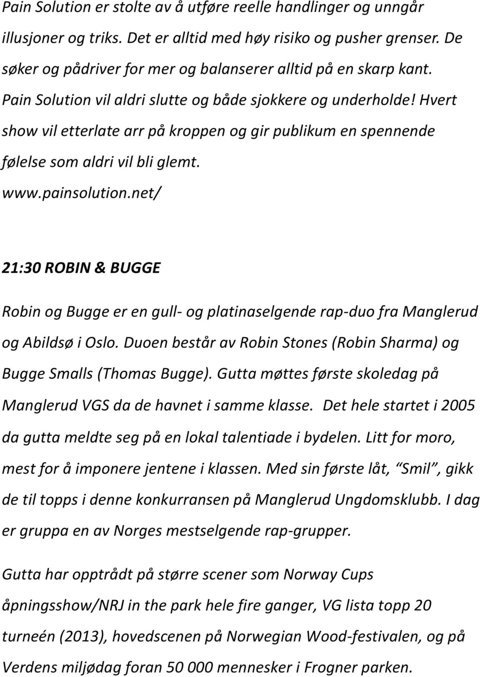 net/ 21:30 ROBIN & BUGGE Robin og Bugge er en gull- og platinaselgende rap-duo fra Manglerud og Abildsø i Oslo. Duoen består av Robin Stones (Robin Sharma) og Bugge Smalls (Thomas Bugge).