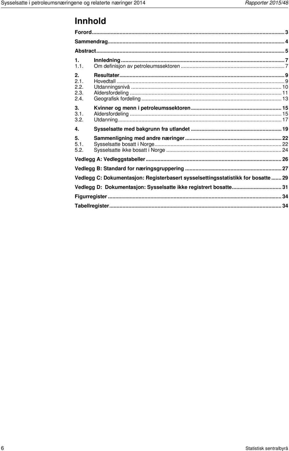 Sysselsatte med bakgrunn fra utlandet... 19 5. Sammenligning med andre næringer... 22 5.1. Sysselsatte bosatt i Norge... 22 5.2. Sysselsatte ikke bosatt i Norge... 24 Vedlegg A: Vedleggstabeller.