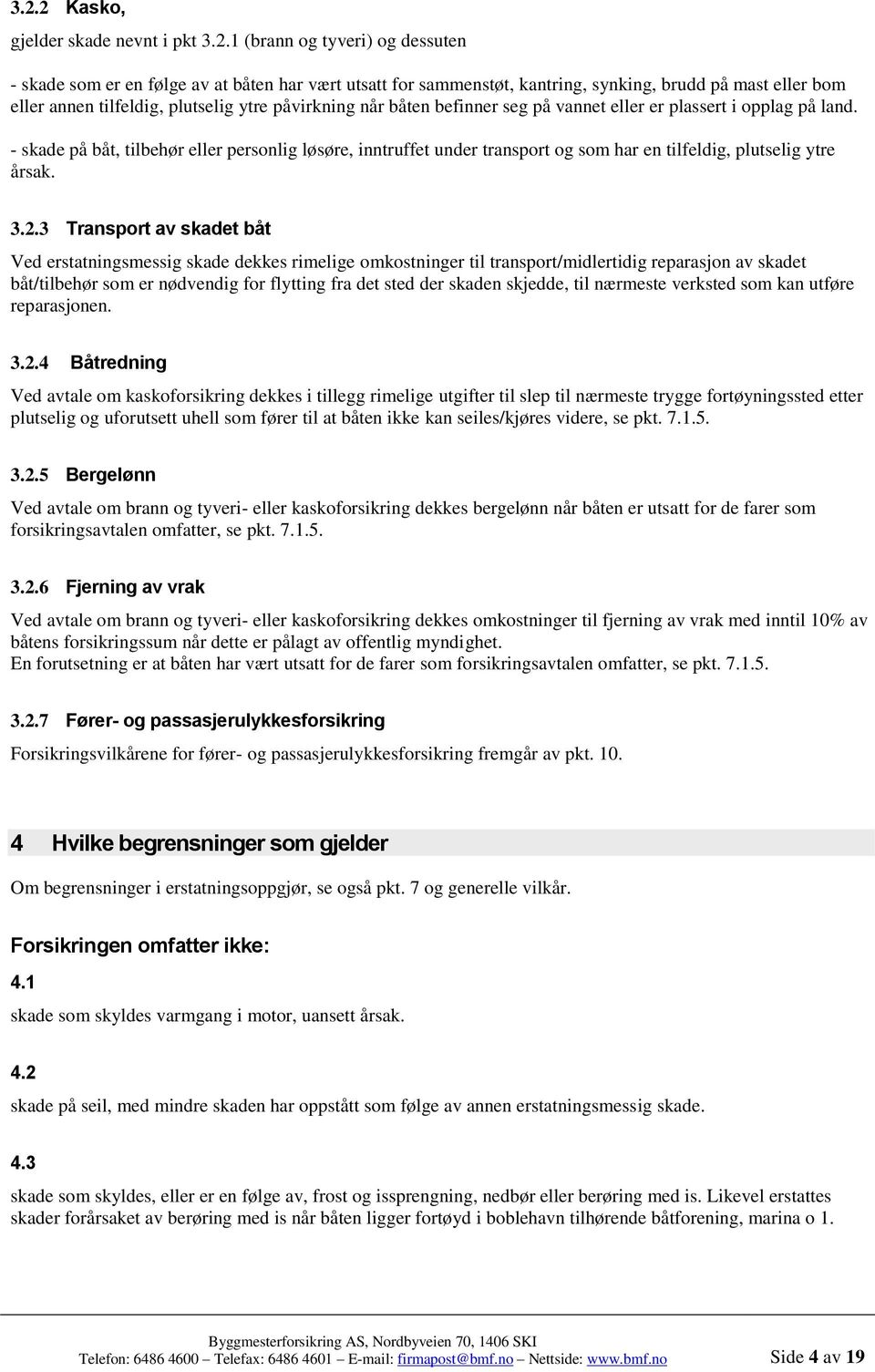 - skade på båt, tilbehør eller personlig løsøre, inntruffet under transport og som har en tilfeldig, plutselig ytre årsak. 3.2.