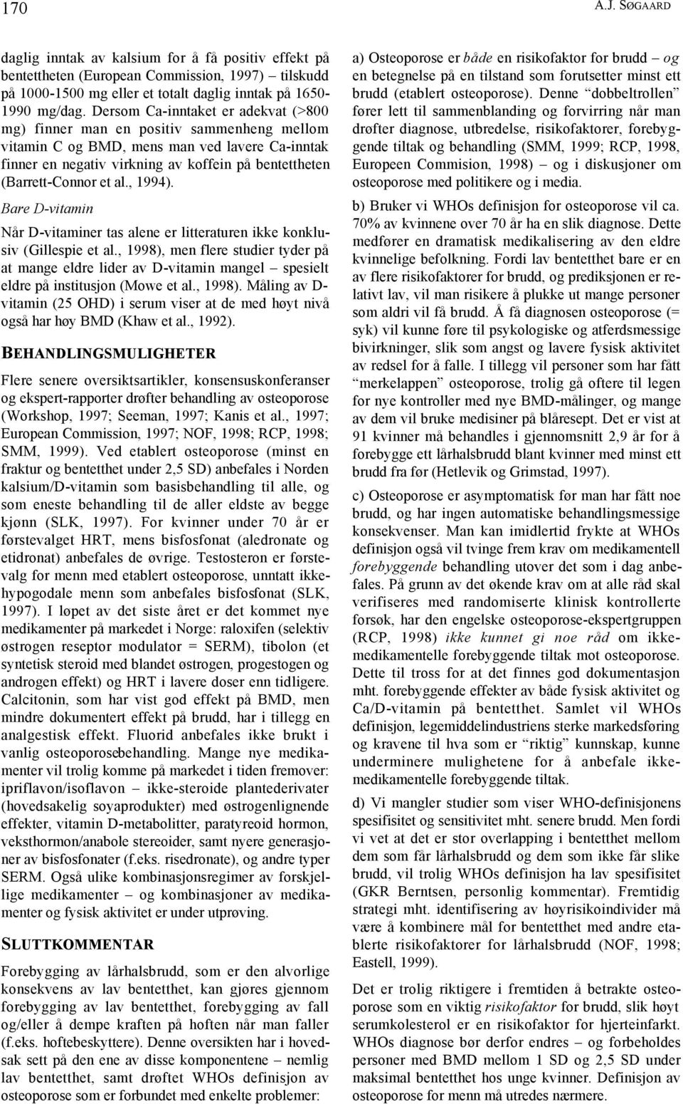 et al., 1994). Bare D-vitamin Når D-vitaminer tas alene er litteraturen ikke konklusiv (Gillespie et al.