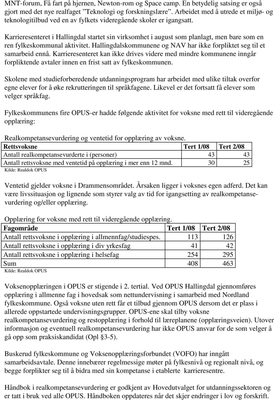 Karrieresenteret i Hallingdal startet sin virksomhet i august som planlagt, men bare som en ren fylkeskommunal aktivitet. Hallingdalskommunene og NAV har ikke forpliktet seg til et samarbeid ennå.